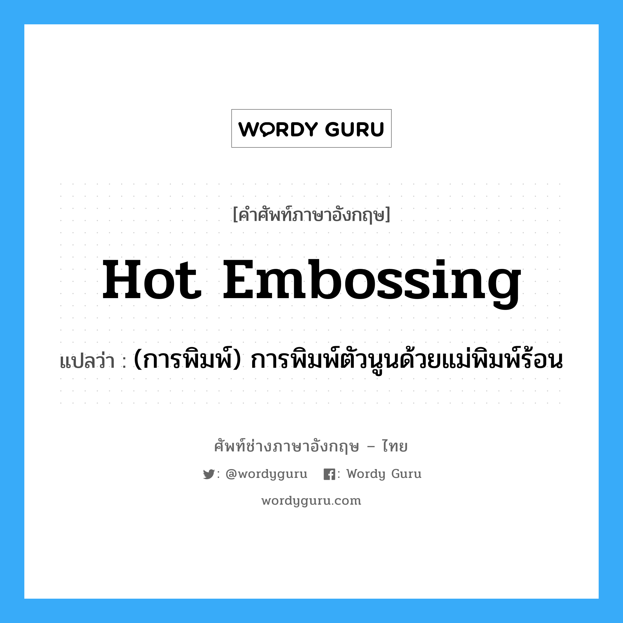 hot embossing แปลว่า?, คำศัพท์ช่างภาษาอังกฤษ - ไทย hot embossing คำศัพท์ภาษาอังกฤษ hot embossing แปลว่า (การพิมพ์) การพิมพ์ตัวนูนด้วยแม่พิมพ์ร้อน