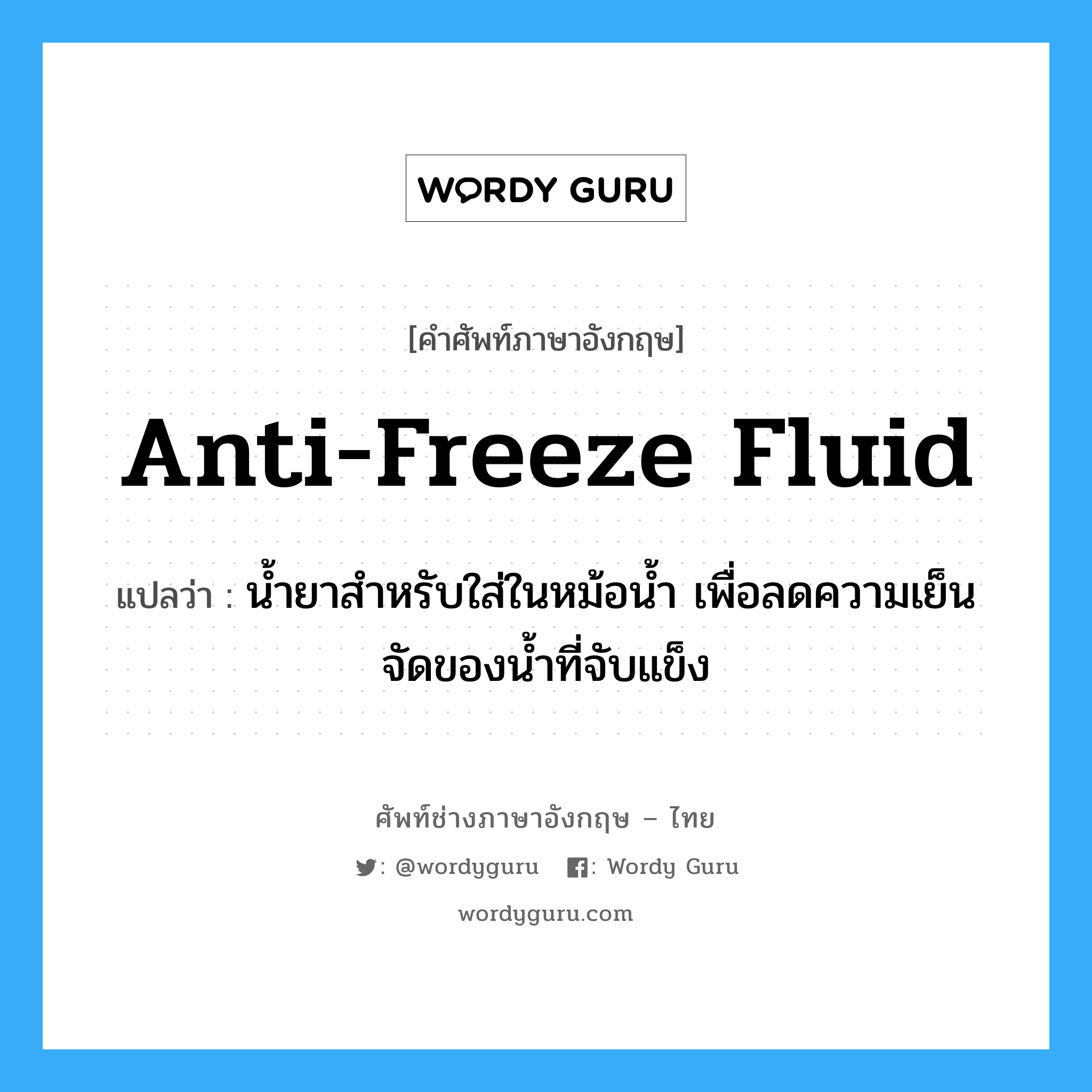 anti-freeze fluid แปลว่า?, คำศัพท์ช่างภาษาอังกฤษ - ไทย anti-freeze fluid คำศัพท์ภาษาอังกฤษ anti-freeze fluid แปลว่า น้ำยาสำหรับใส่ในหม้อน้ำ เพื่อลดความเย็นจัดของน้ำที่จับแข็ง
