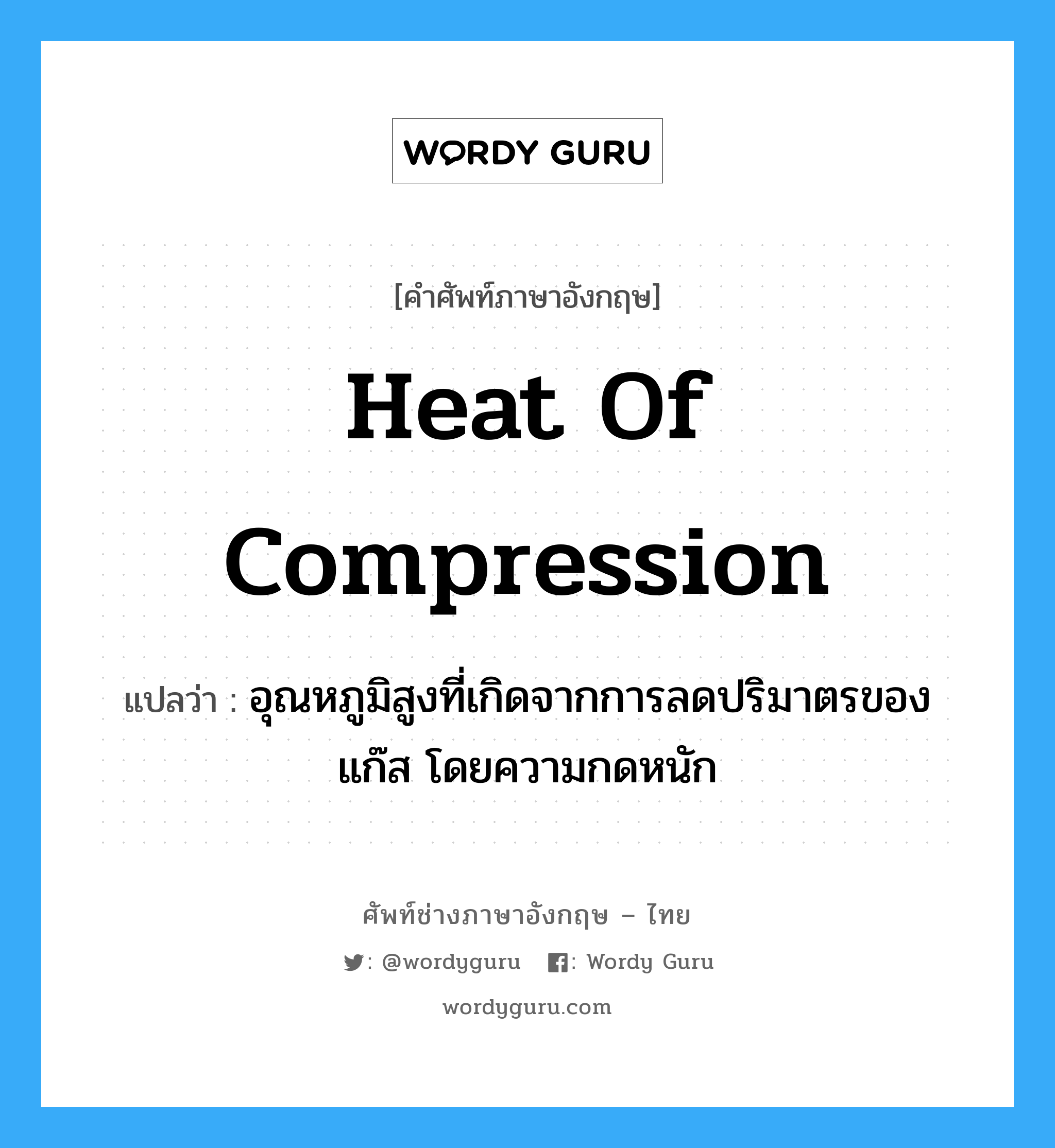 heat of compression แปลว่า?, คำศัพท์ช่างภาษาอังกฤษ - ไทย heat of compression คำศัพท์ภาษาอังกฤษ heat of compression แปลว่า อุณหภูมิสูงที่เกิดจากการลดปริมาตรของแก๊ส โดยความกดหนัก