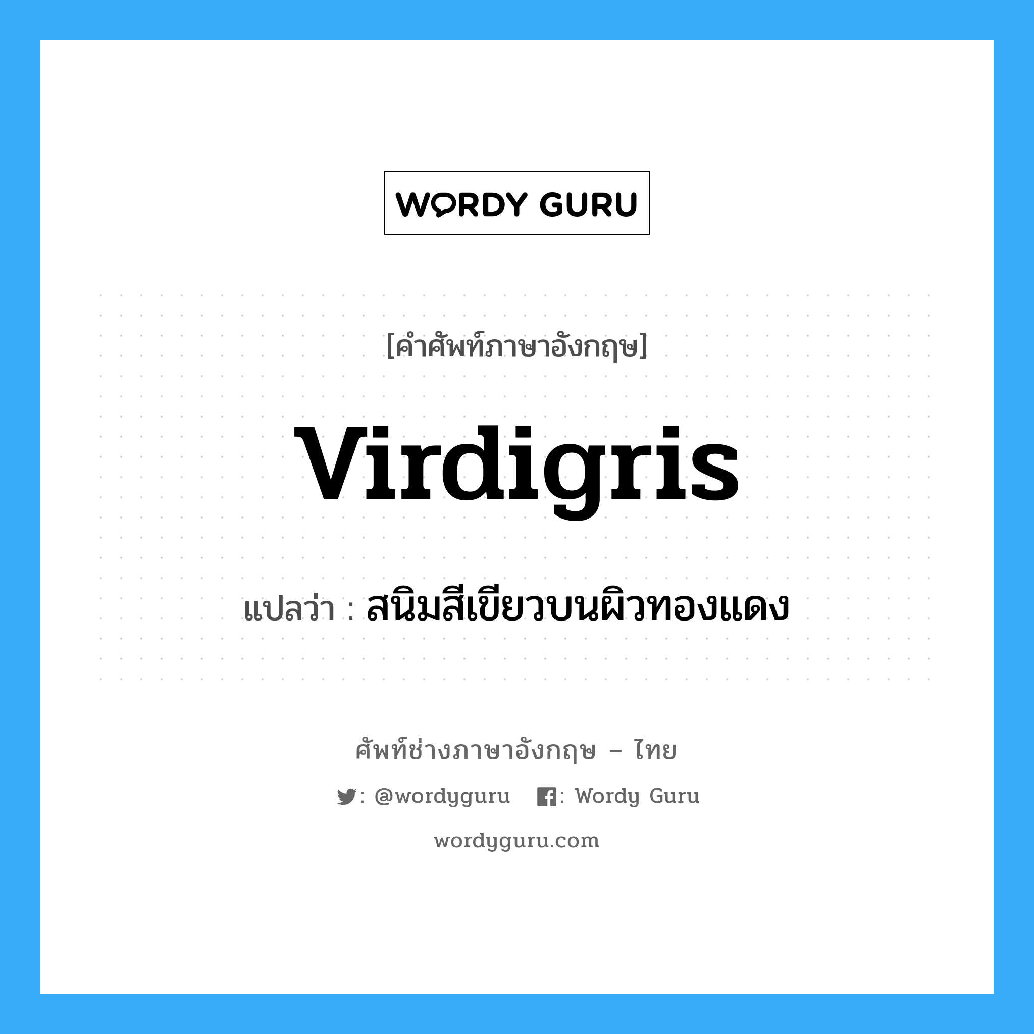 virdigris แปลว่า?, คำศัพท์ช่างภาษาอังกฤษ - ไทย virdigris คำศัพท์ภาษาอังกฤษ virdigris แปลว่า สนิมสีเขียวบนผิวทองแดง
