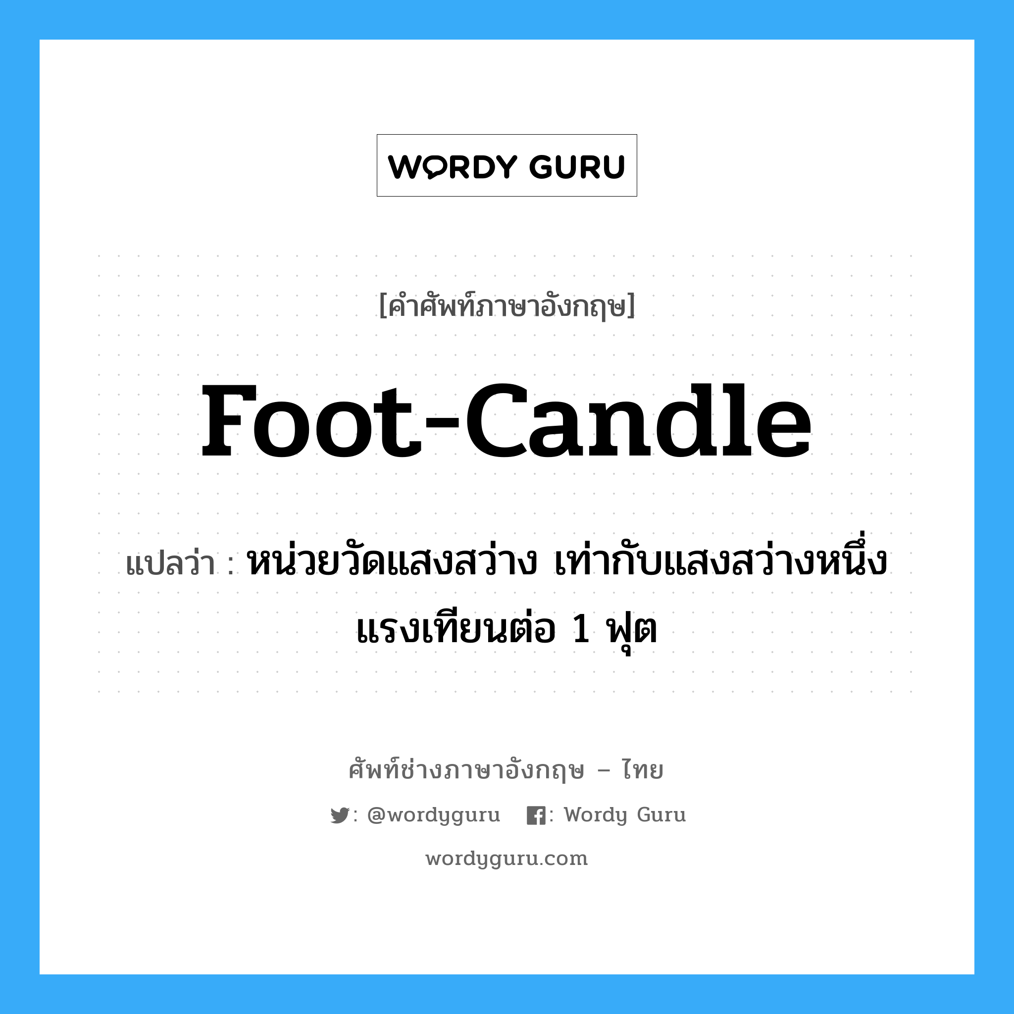 foot-candle แปลว่า?, คำศัพท์ช่างภาษาอังกฤษ - ไทย foot-candle คำศัพท์ภาษาอังกฤษ foot-candle แปลว่า หน่วยวัดแสงสว่าง เท่ากับแสงสว่างหนึ่งแรงเทียนต่อ 1 ฟุต
