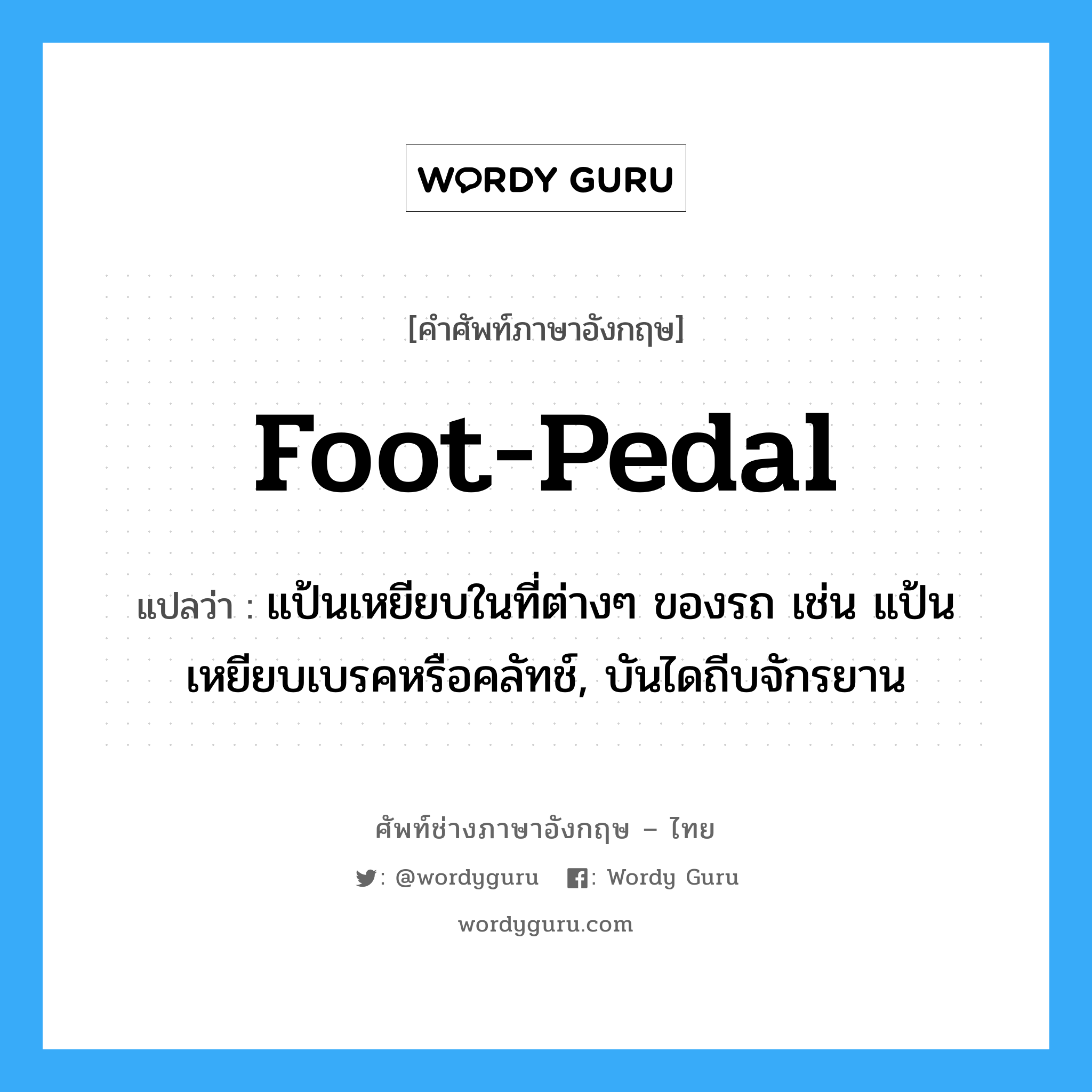 foot-pedal แปลว่า?, คำศัพท์ช่างภาษาอังกฤษ - ไทย foot-pedal คำศัพท์ภาษาอังกฤษ foot-pedal แปลว่า แป้นเหยียบในที่ต่างๆ ของรถ เช่น แป้นเหยียบเบรคหรือคลัทช์, บันไดถีบจักรยาน