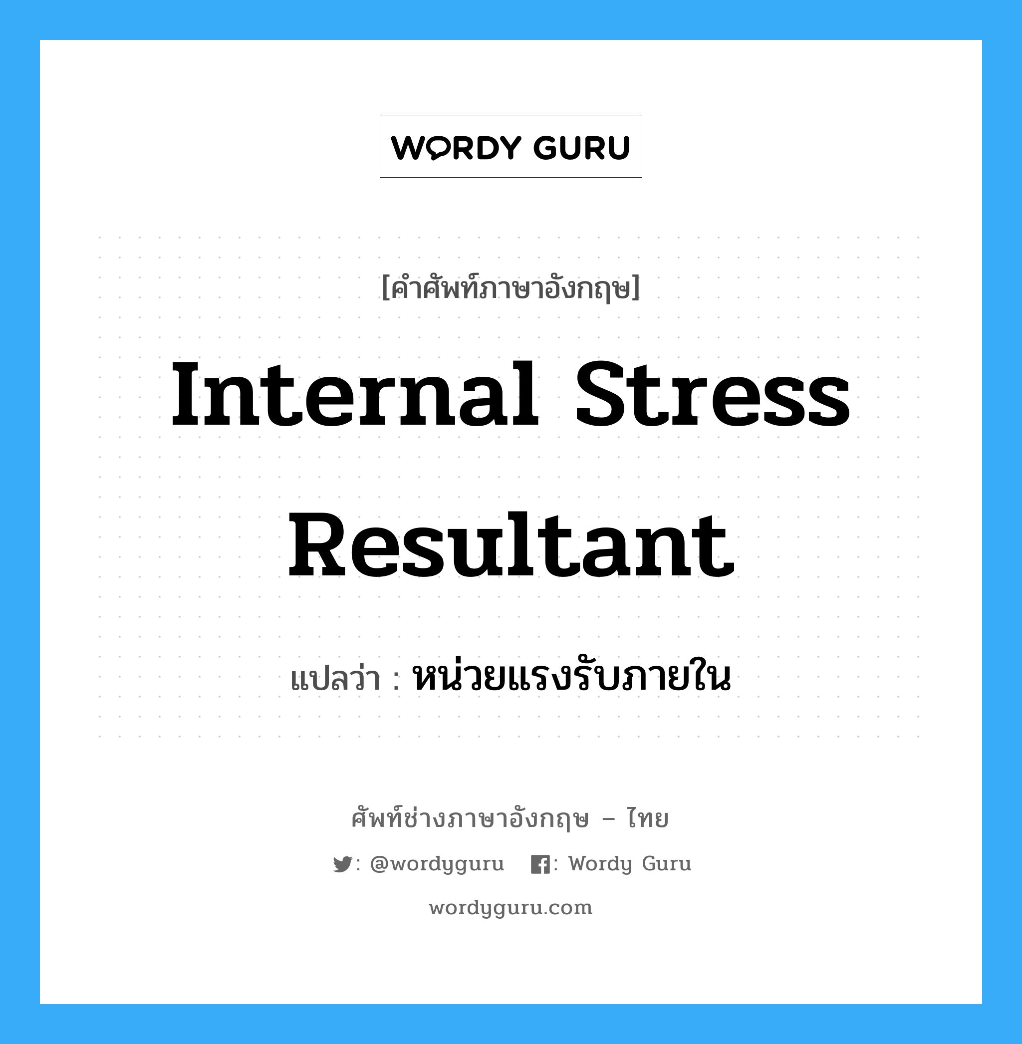 internal stress resultant แปลว่า?, คำศัพท์ช่างภาษาอังกฤษ - ไทย internal stress resultant คำศัพท์ภาษาอังกฤษ internal stress resultant แปลว่า หน่วยแรงรับภายใน