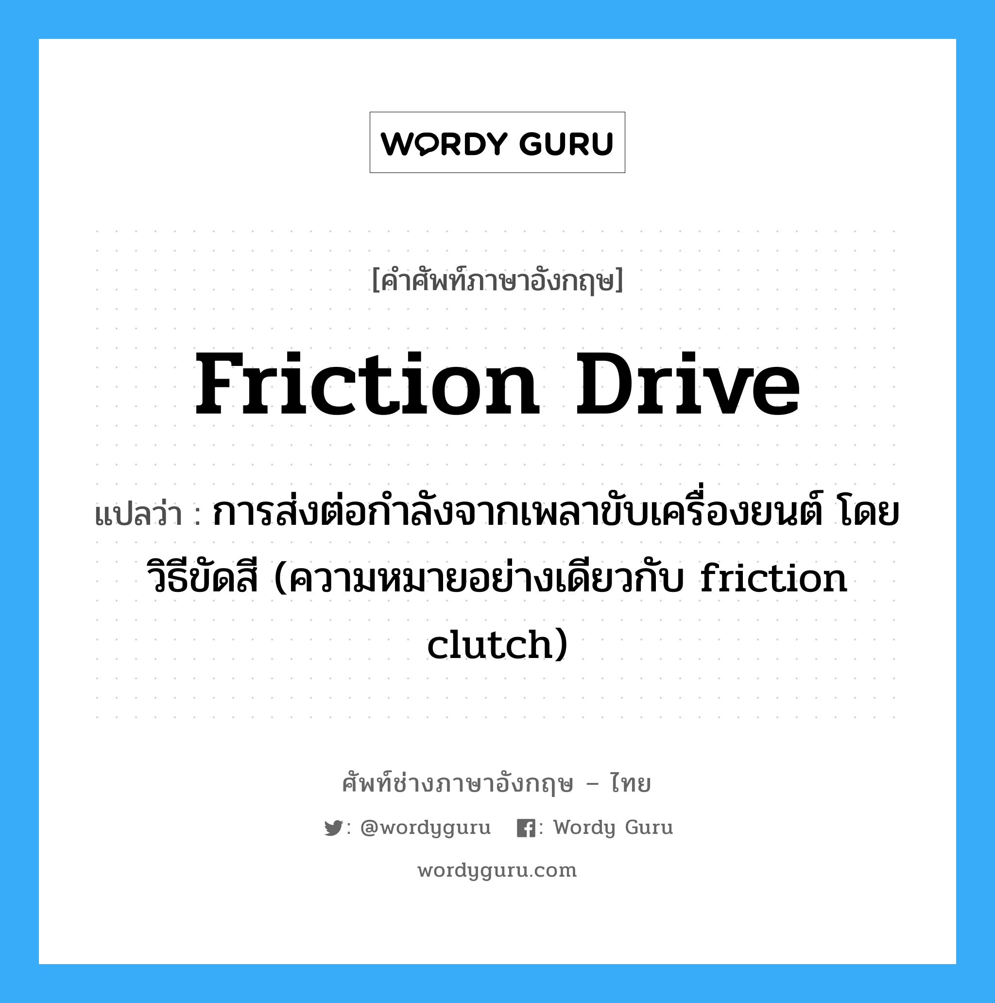 friction drive แปลว่า?, คำศัพท์ช่างภาษาอังกฤษ - ไทย friction drive คำศัพท์ภาษาอังกฤษ friction drive แปลว่า การส่งต่อกำลังจากเพลาขับเครื่องยนต์ โดยวิธีขัดสี (ความหมายอย่างเดียวกับ friction clutch)