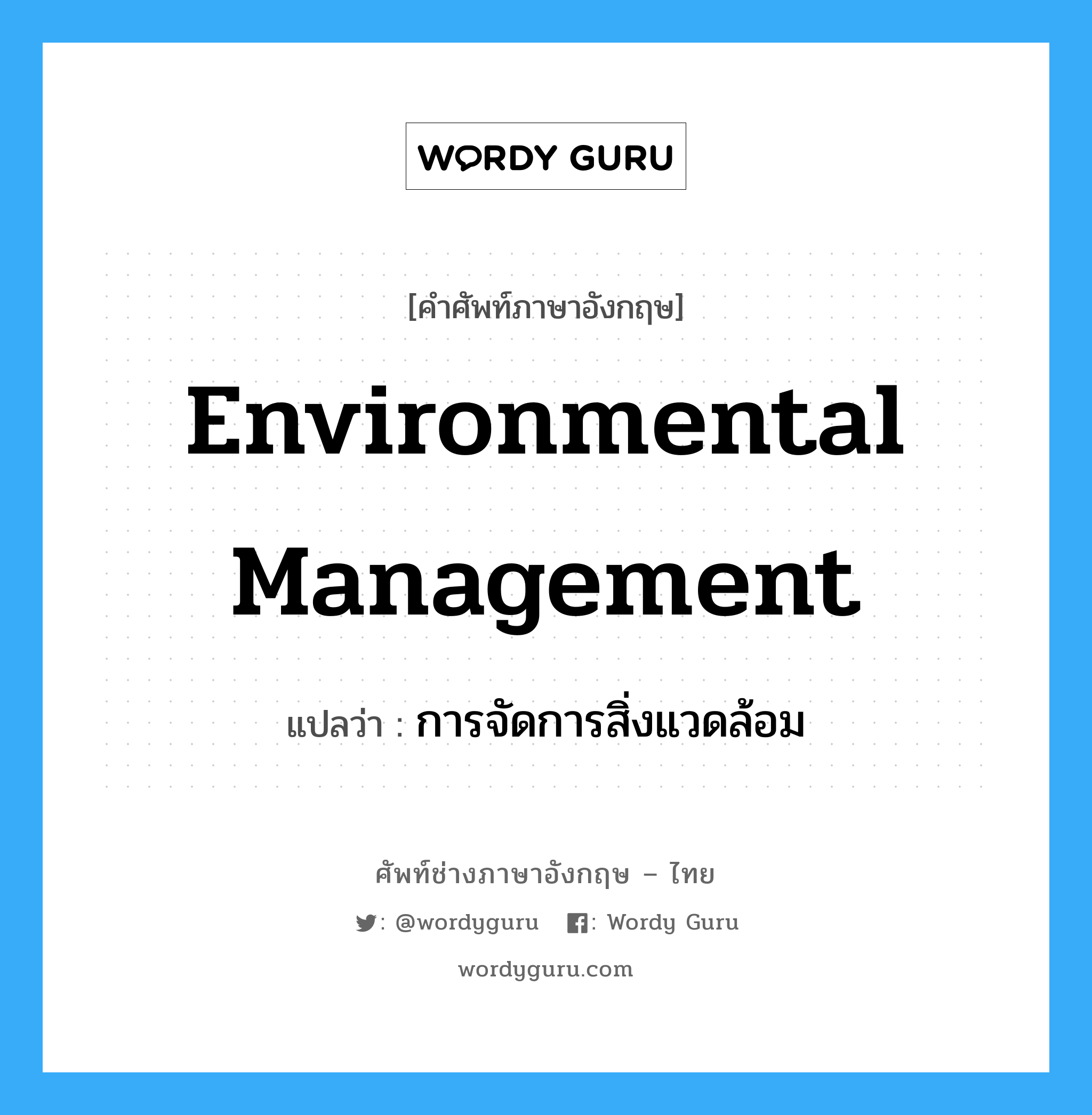 Environmental Management แปลว่า?, คำศัพท์ช่างภาษาอังกฤษ - ไทย Environmental Management คำศัพท์ภาษาอังกฤษ Environmental Management แปลว่า การจัดการสิ่งแวดล้อม