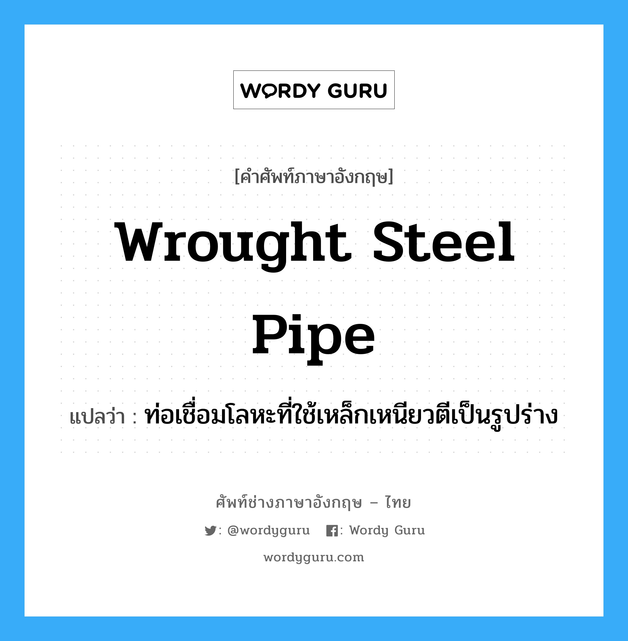 wrought steel pipe แปลว่า?, คำศัพท์ช่างภาษาอังกฤษ - ไทย wrought steel pipe คำศัพท์ภาษาอังกฤษ wrought steel pipe แปลว่า ท่อเชื่อมโลหะที่ใช้เหล็กเหนียวตีเป็นรูปร่าง