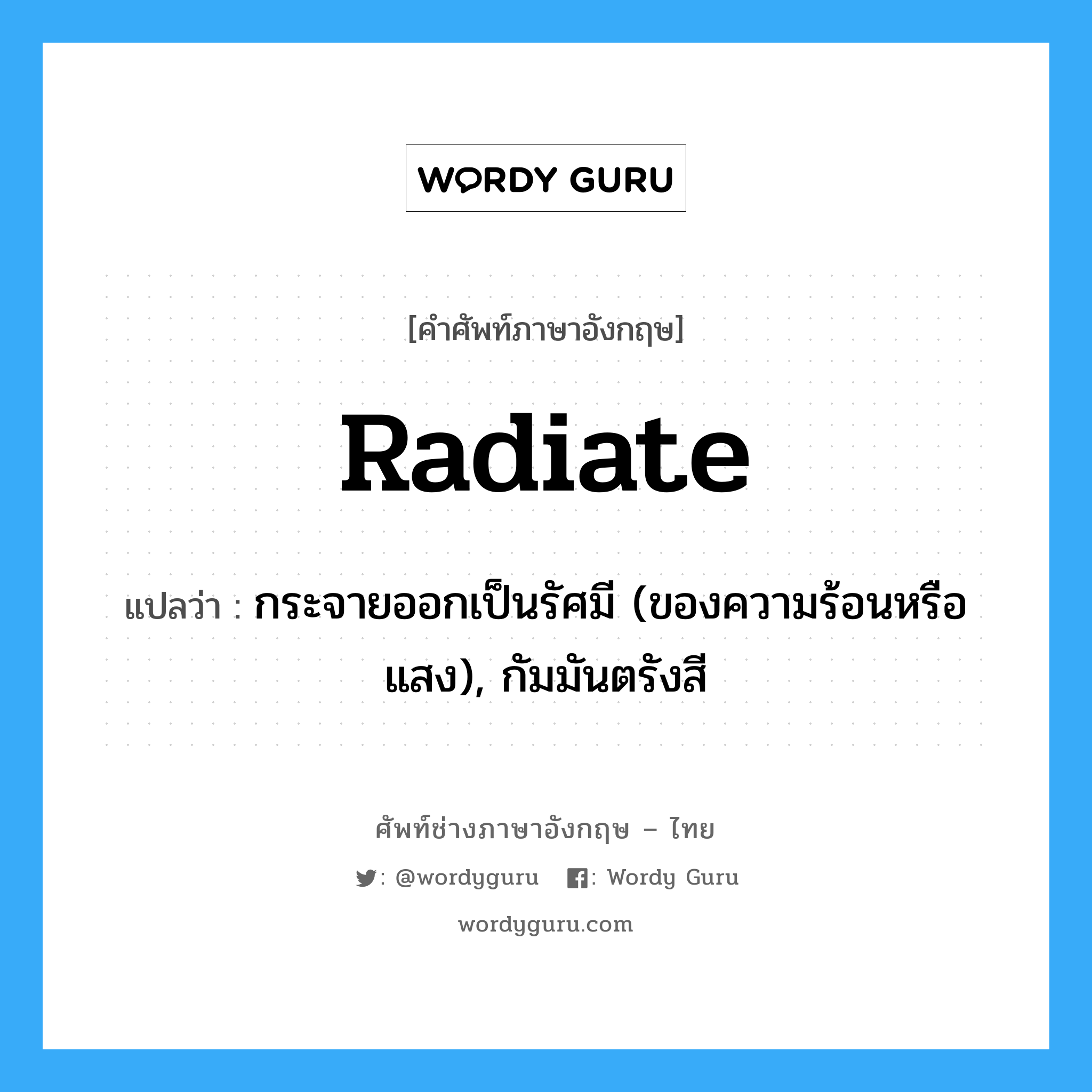 radiate แปลว่า?, คำศัพท์ช่างภาษาอังกฤษ - ไทย radiate คำศัพท์ภาษาอังกฤษ radiate แปลว่า กระจายออกเป็นรัศมี (ของความร้อนหรือแสง), กัมมันตรังสี