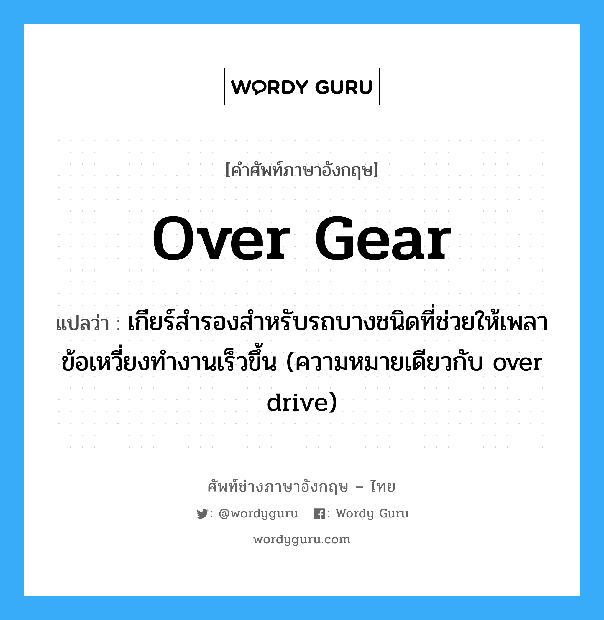 over gear แปลว่า?, คำศัพท์ช่างภาษาอังกฤษ - ไทย over gear คำศัพท์ภาษาอังกฤษ over gear แปลว่า เกียร์สำรองสำหรับรถบางชนิดที่ช่วยให้เพลาข้อเหวี่ยงทำงานเร็วขึ้น (ความหมายเดียวกับ over drive)