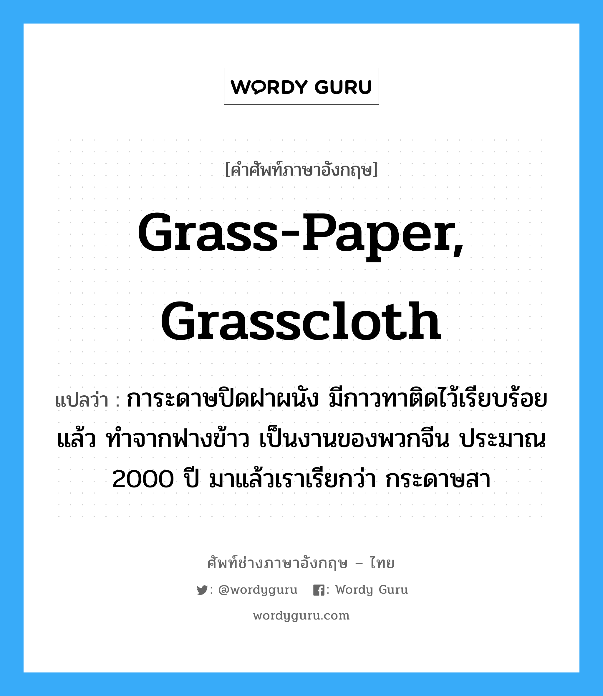 grass-paper, grasscloth แปลว่า?, คำศัพท์ช่างภาษาอังกฤษ - ไทย grass-paper, grasscloth คำศัพท์ภาษาอังกฤษ grass-paper, grasscloth แปลว่า การะดาษปิดฝาผนัง มีกาวทาติดไว้เรียบร้อยแล้ว ทำจากฟางข้าว เป็นงานของพวกจีน ประมาณ 2000 ปี มาแล้วเราเรียกว่า กระดาษสา