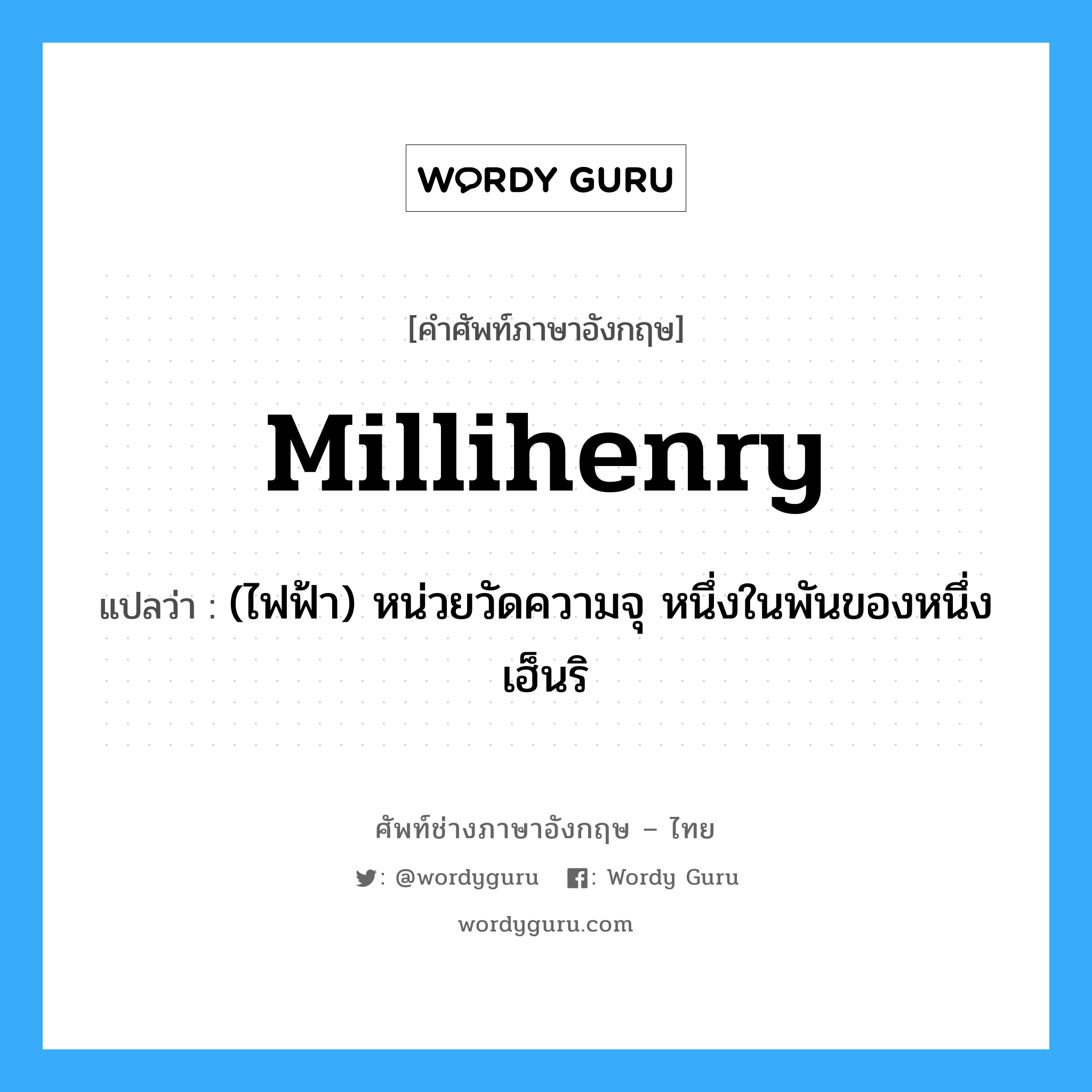 millihenry แปลว่า?, คำศัพท์ช่างภาษาอังกฤษ - ไทย millihenry คำศัพท์ภาษาอังกฤษ millihenry แปลว่า (ไฟฟ้า) หน่วยวัดความจุ หนึ่งในพันของหนึ่งเฮ็นริ