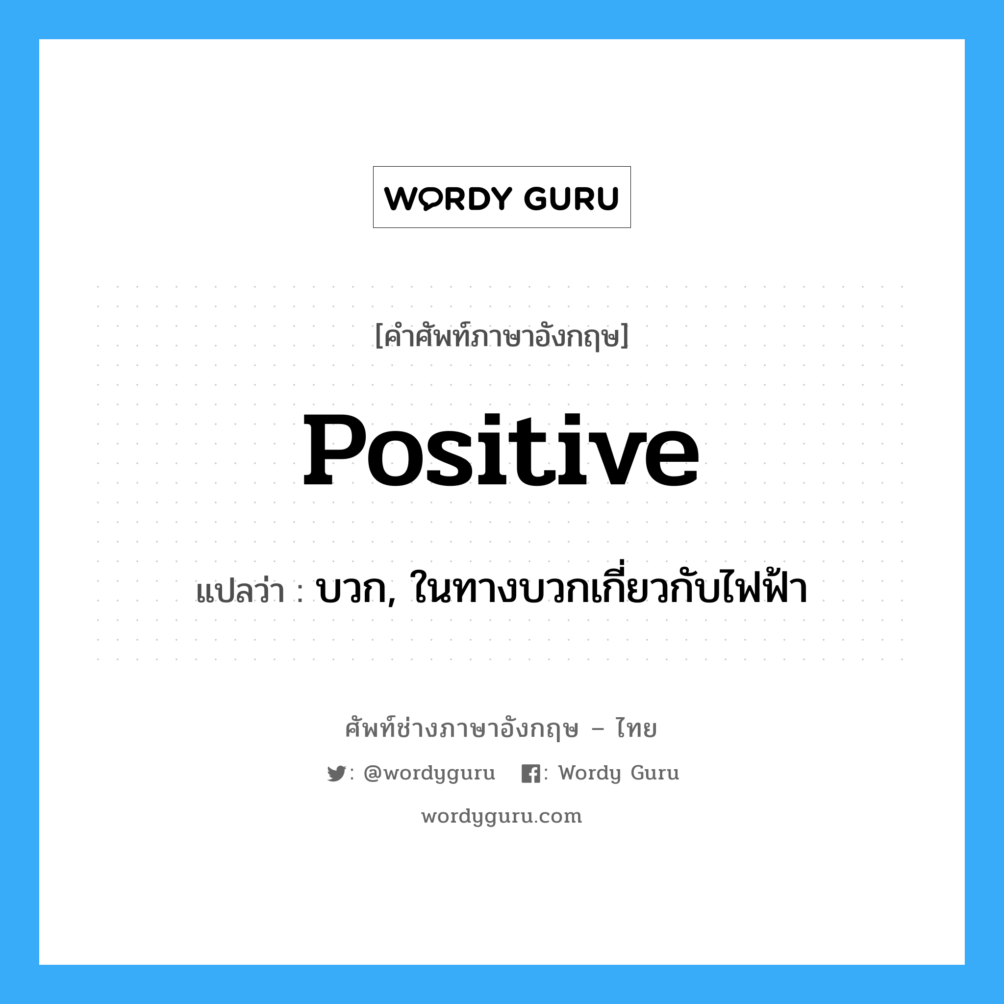 positive แปลว่า?, คำศัพท์ช่างภาษาอังกฤษ - ไทย positive คำศัพท์ภาษาอังกฤษ positive แปลว่า บวก, ในทางบวกเกี่ยวกับไฟฟ้า