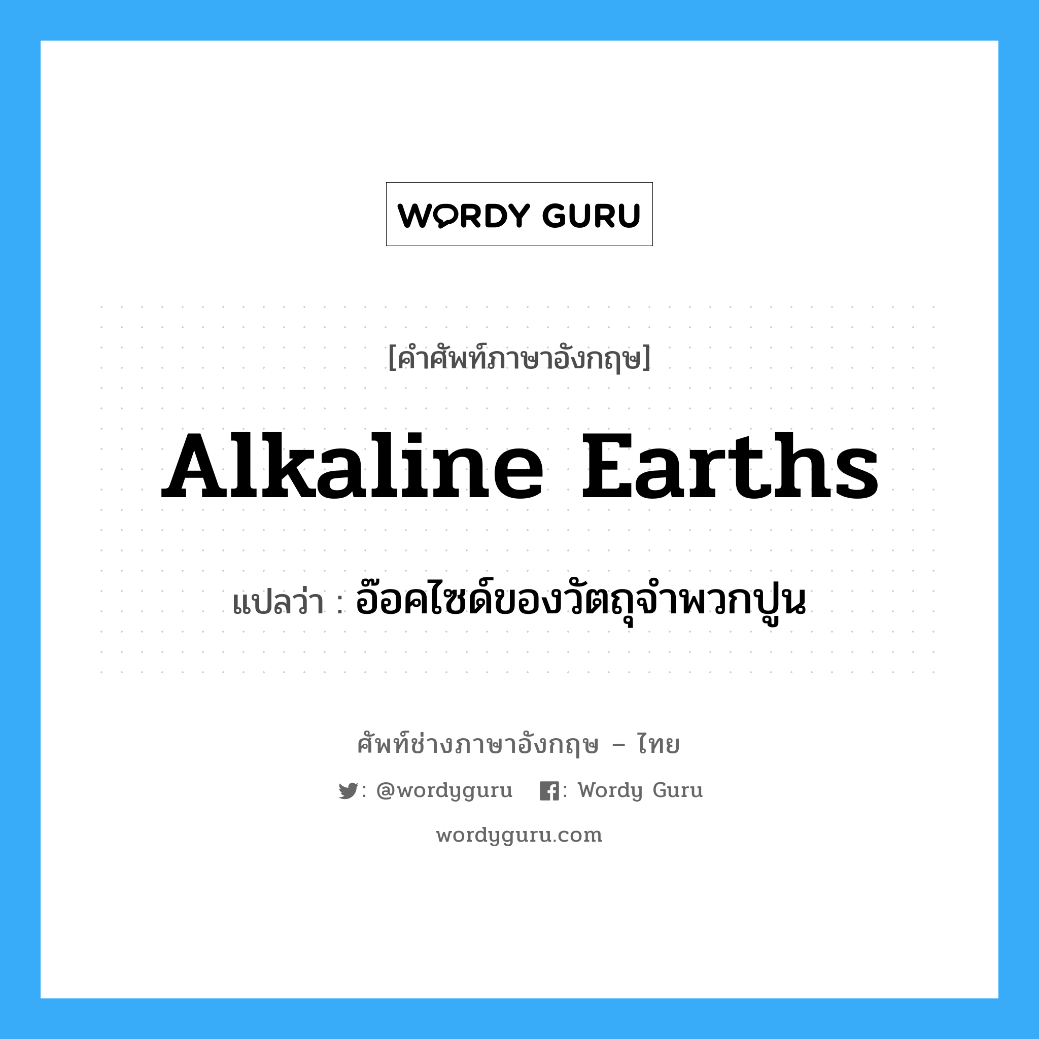 alkaline earths แปลว่า?, คำศัพท์ช่างภาษาอังกฤษ - ไทย alkaline earths คำศัพท์ภาษาอังกฤษ alkaline earths แปลว่า อ๊อคไซด์ของวัตถุจำพวกปูน
