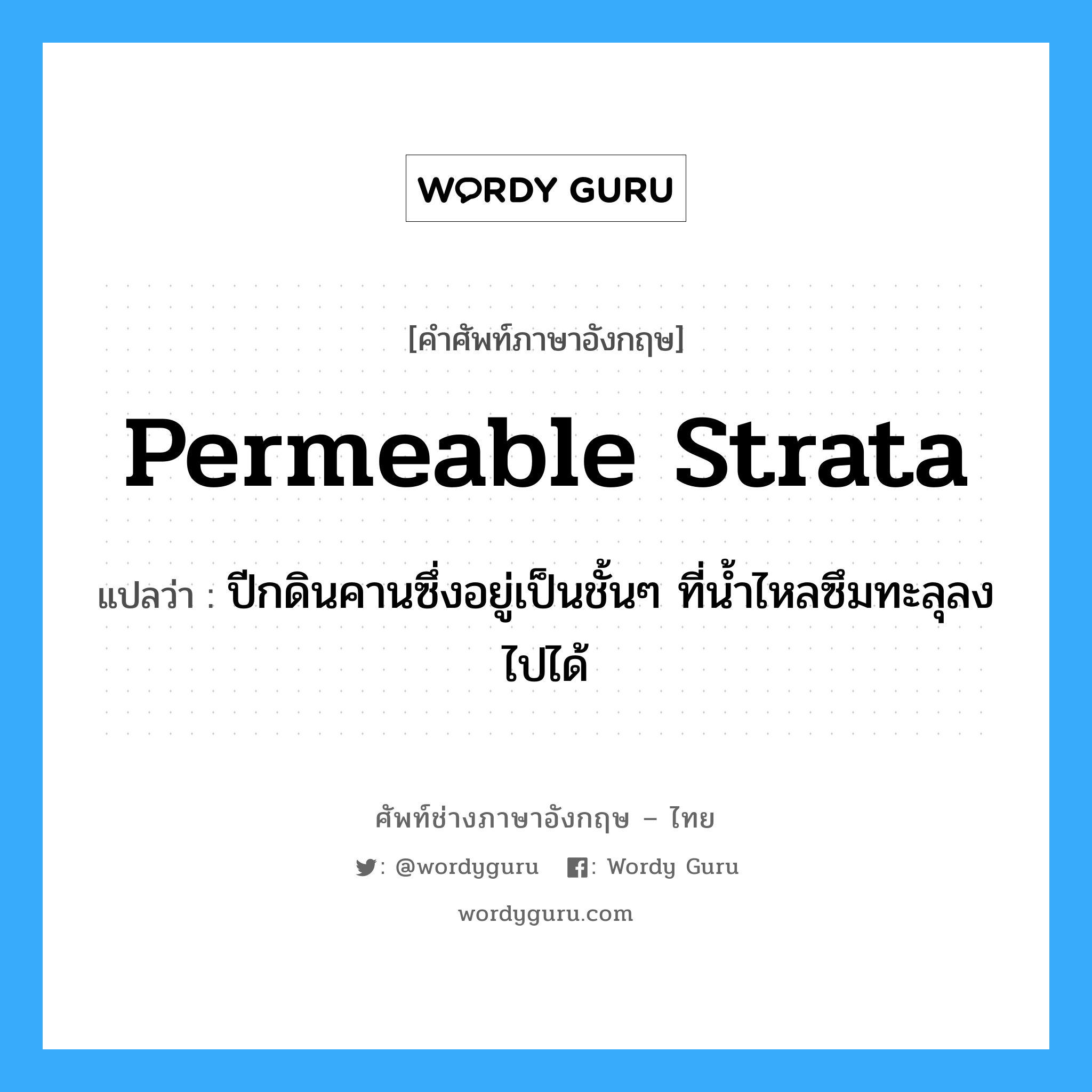 permeable strata แปลว่า?, คำศัพท์ช่างภาษาอังกฤษ - ไทย permeable strata คำศัพท์ภาษาอังกฤษ permeable strata แปลว่า ปีกดินคานซึ่งอยู่เป็นชั้นๆ ที่น้ำไหลซึมทะลุลงไปได้