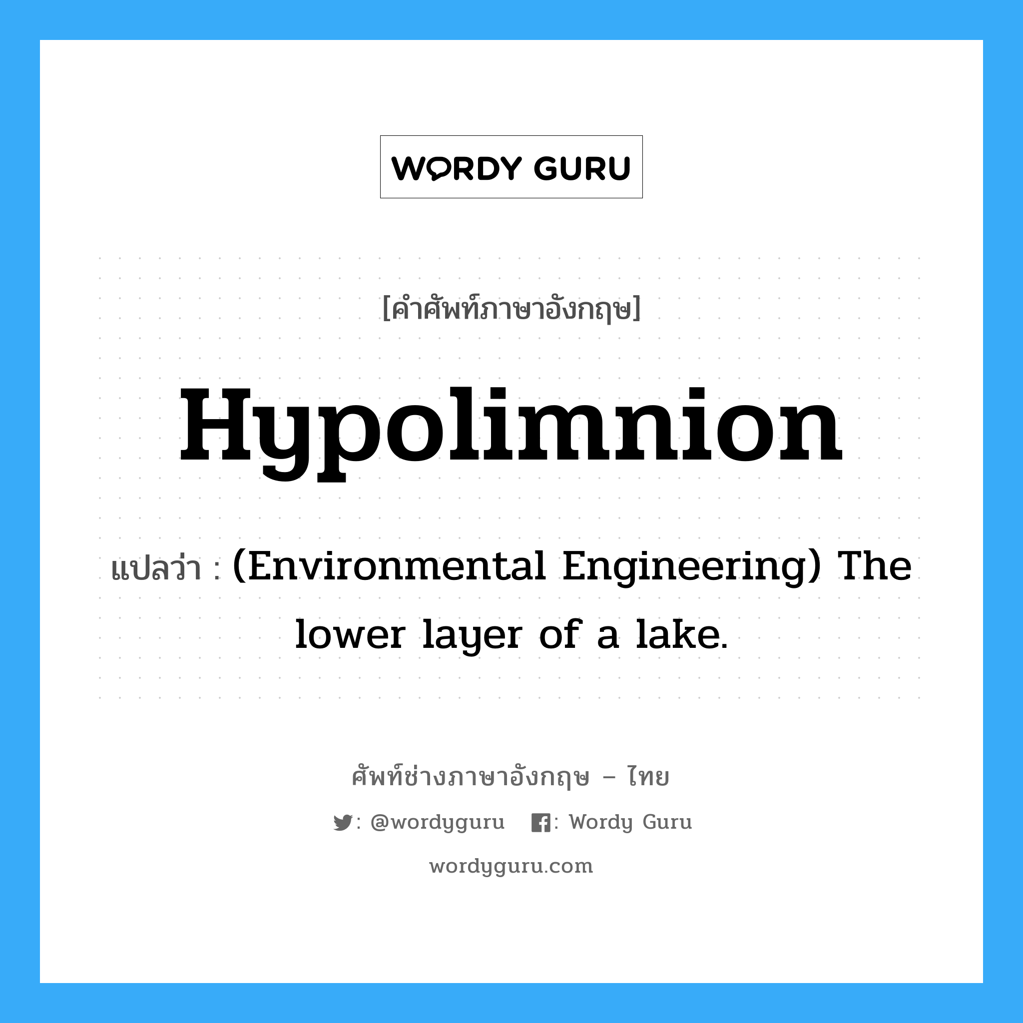 Hypolimnion แปลว่า?, คำศัพท์ช่างภาษาอังกฤษ - ไทย Hypolimnion คำศัพท์ภาษาอังกฤษ Hypolimnion แปลว่า (Environmental Engineering) The lower layer of a lake.