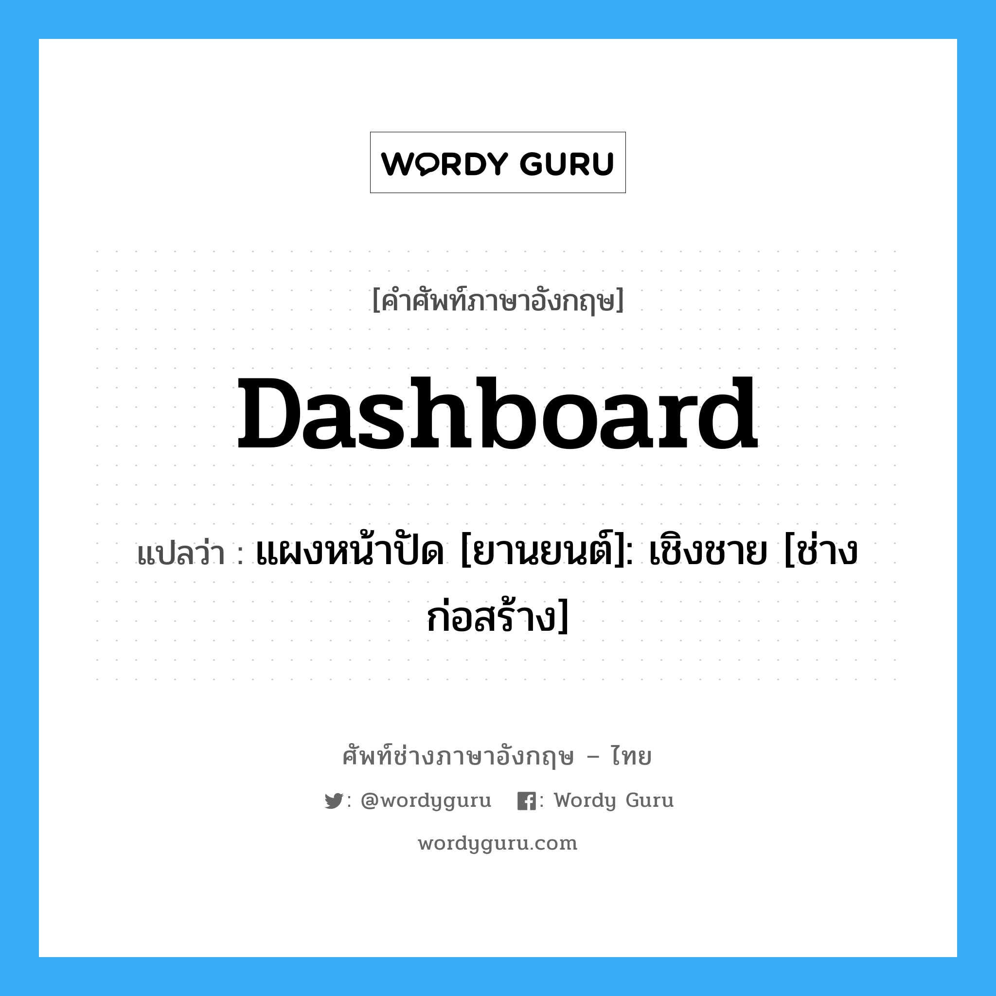 Dashboard แปลว่า?, คำศัพท์ช่างภาษาอังกฤษ - ไทย Dashboard คำศัพท์ภาษาอังกฤษ Dashboard แปลว่า แผงหน้าปัด [ยานยนต์]: เชิงชาย [ช่างก่อสร้าง]