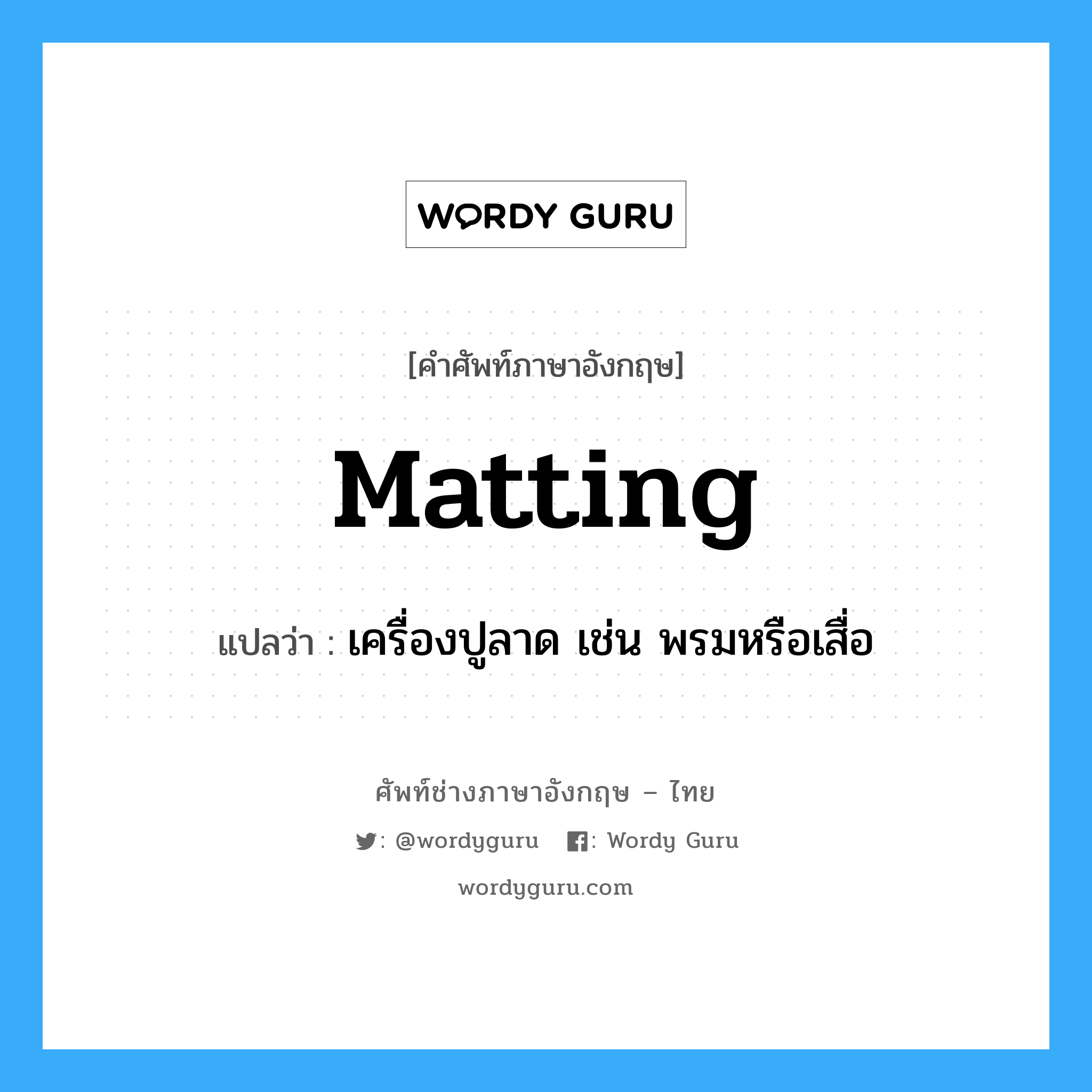 matting แปลว่า?, คำศัพท์ช่างภาษาอังกฤษ - ไทย matting คำศัพท์ภาษาอังกฤษ matting แปลว่า เครื่องปูลาด เช่น พรมหรือเสื่อ