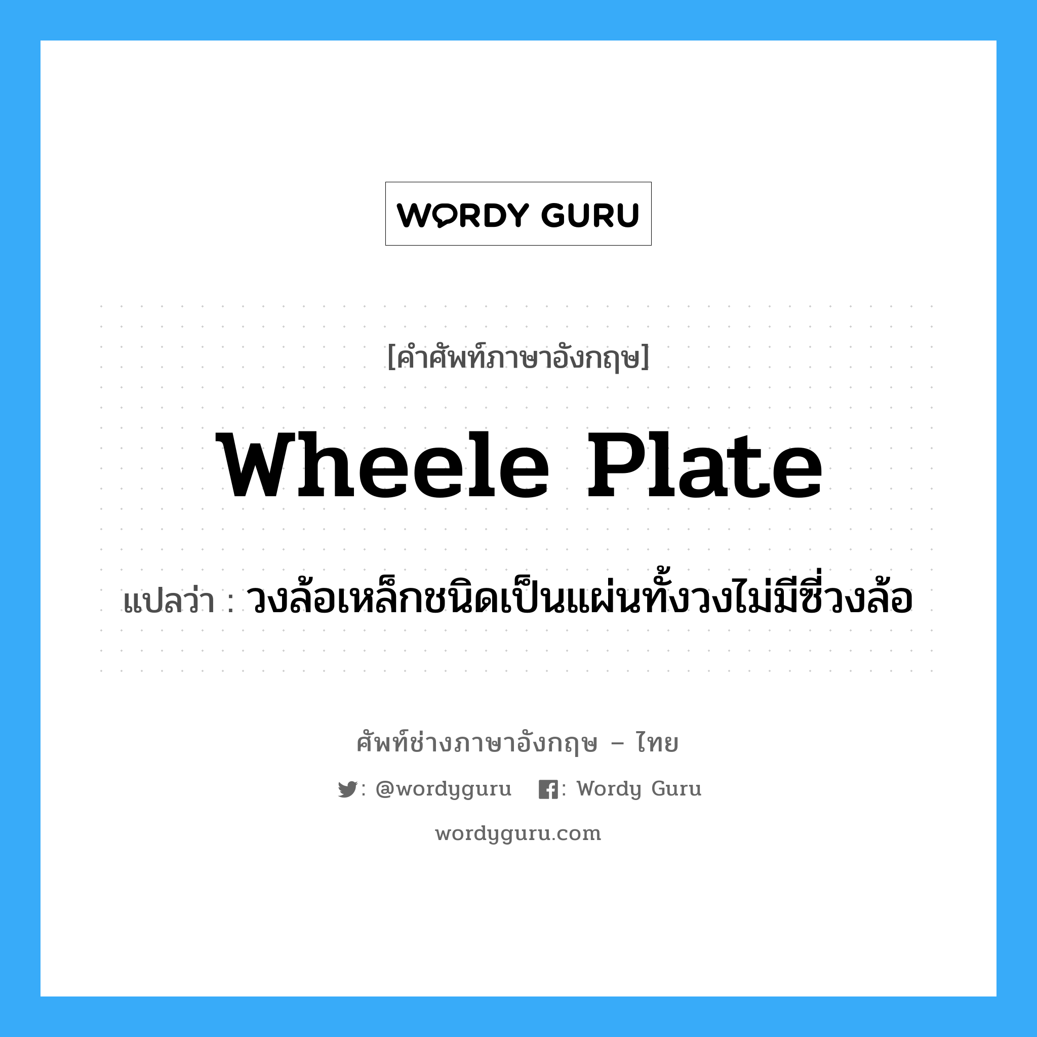 wheele plate แปลว่า?, คำศัพท์ช่างภาษาอังกฤษ - ไทย wheele plate คำศัพท์ภาษาอังกฤษ wheele plate แปลว่า วงล้อเหล็กชนิดเป็นแผ่นทั้งวงไม่มีซี่วงล้อ