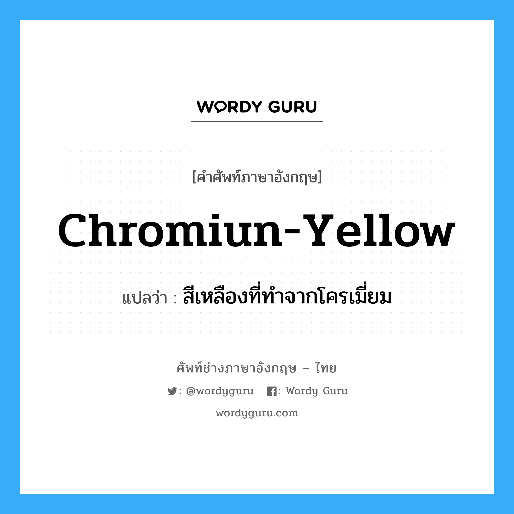 chromiun-yellow แปลว่า?, คำศัพท์ช่างภาษาอังกฤษ - ไทย chromiun-yellow คำศัพท์ภาษาอังกฤษ chromiun-yellow แปลว่า สีเหลืองที่ทำจากโครเมี่ยม