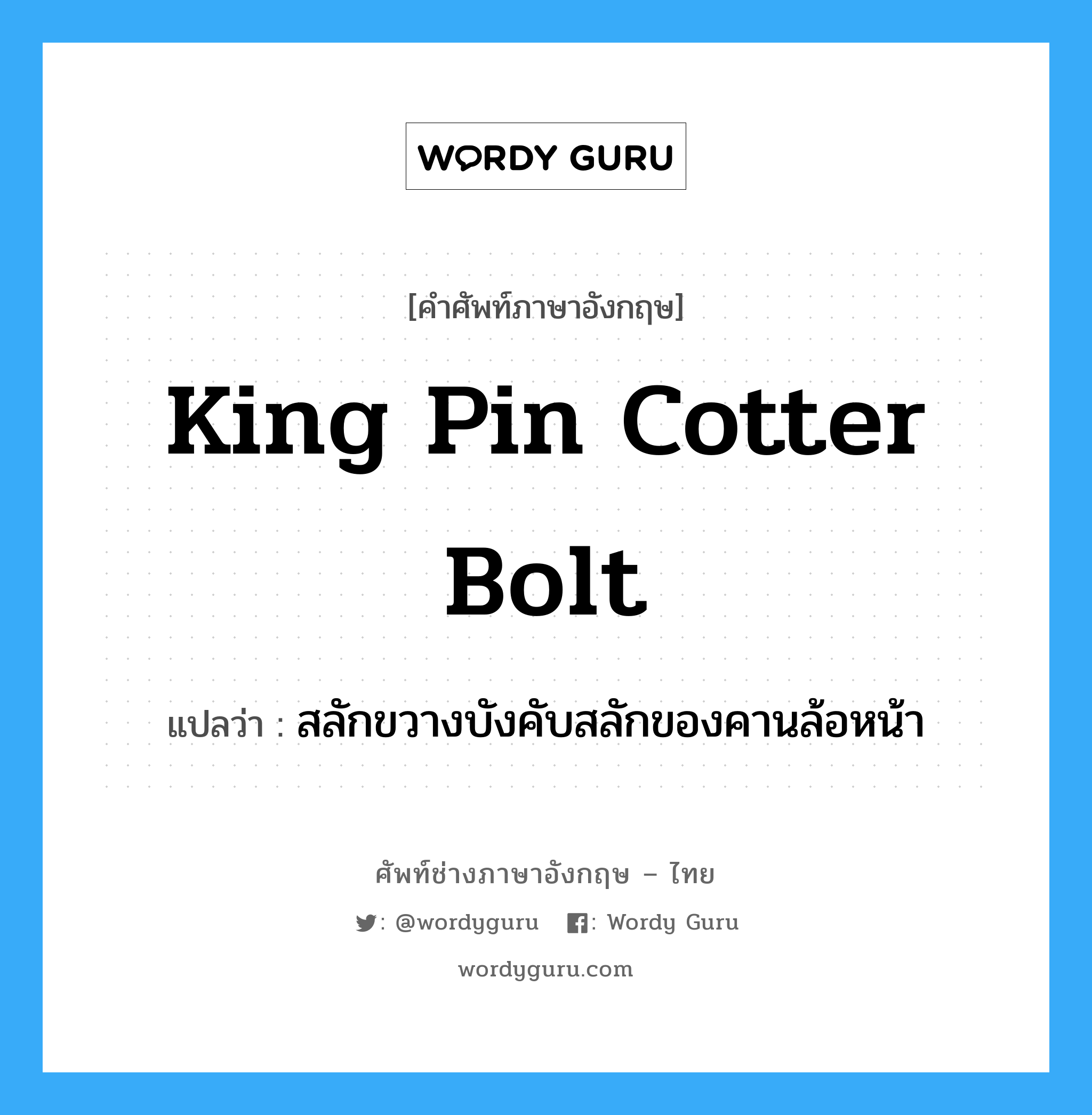king pin cotter bolt แปลว่า?, คำศัพท์ช่างภาษาอังกฤษ - ไทย king pin cotter bolt คำศัพท์ภาษาอังกฤษ king pin cotter bolt แปลว่า สลักขวางบังคับสลักของคานล้อหน้า