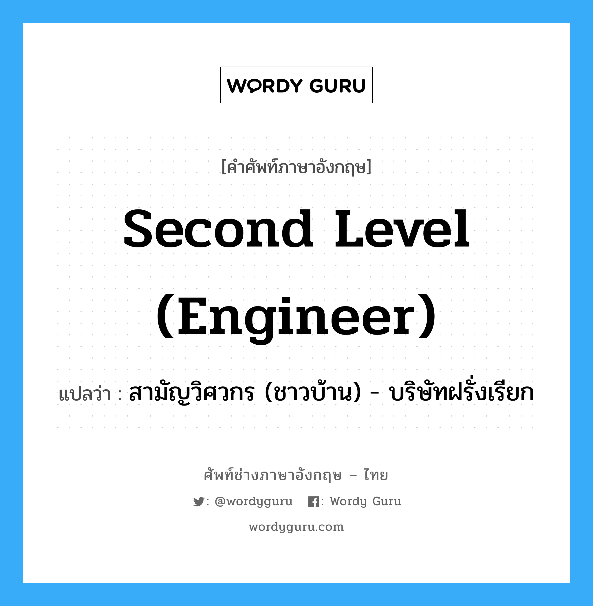 Second level (engineer) แปลว่า?, คำศัพท์ช่างภาษาอังกฤษ - ไทย Second level (engineer) คำศัพท์ภาษาอังกฤษ Second level (engineer) แปลว่า สามัญวิศวกร (ชาวบ้าน) - บริษัทฝรั่งเรียก
