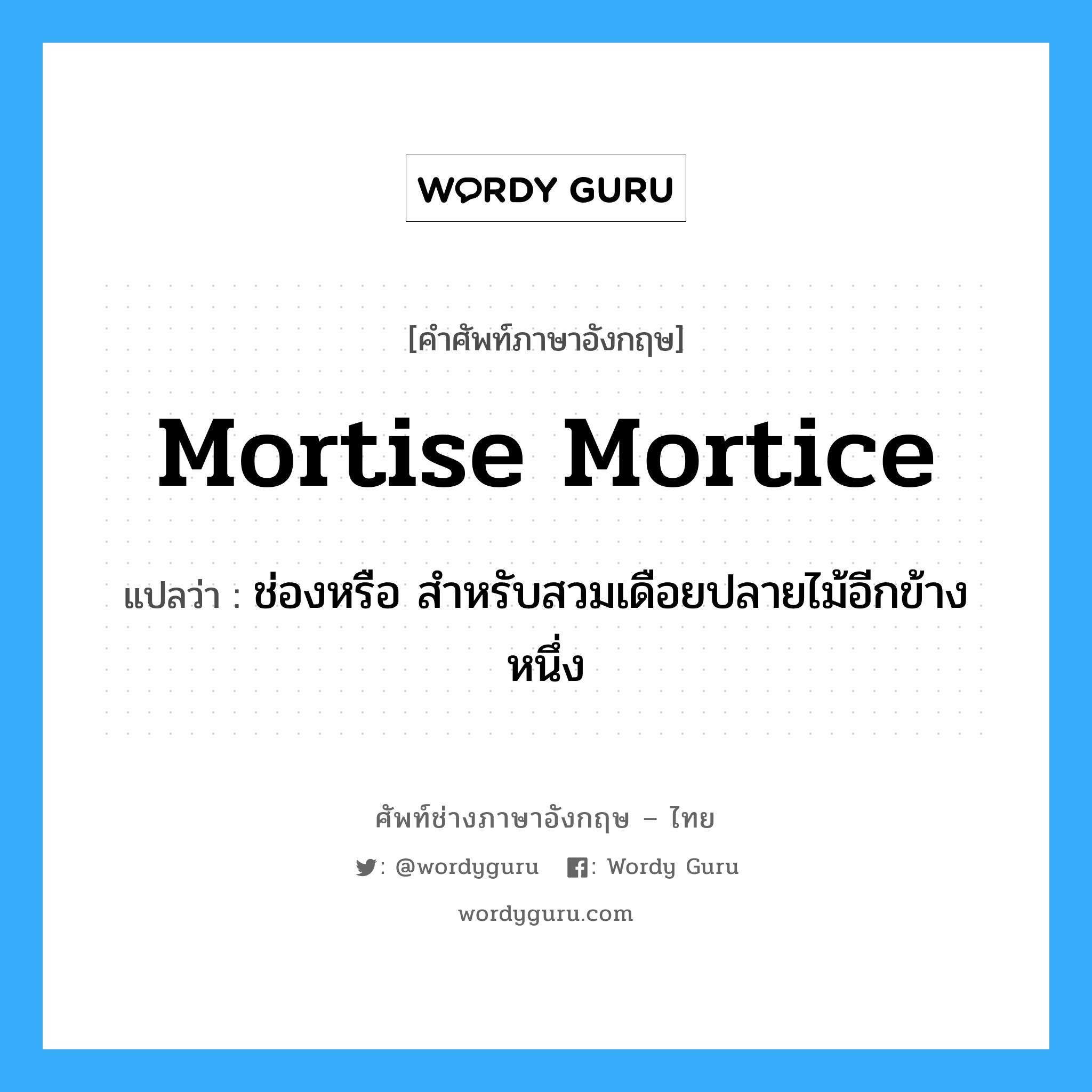 mortise, mortice แปลว่า?, คำศัพท์ช่างภาษาอังกฤษ - ไทย mortise mortice คำศัพท์ภาษาอังกฤษ mortise mortice แปลว่า ช่องหรือ สำหรับสวมเดือยปลายไม้อีกข้างหนึ่ง