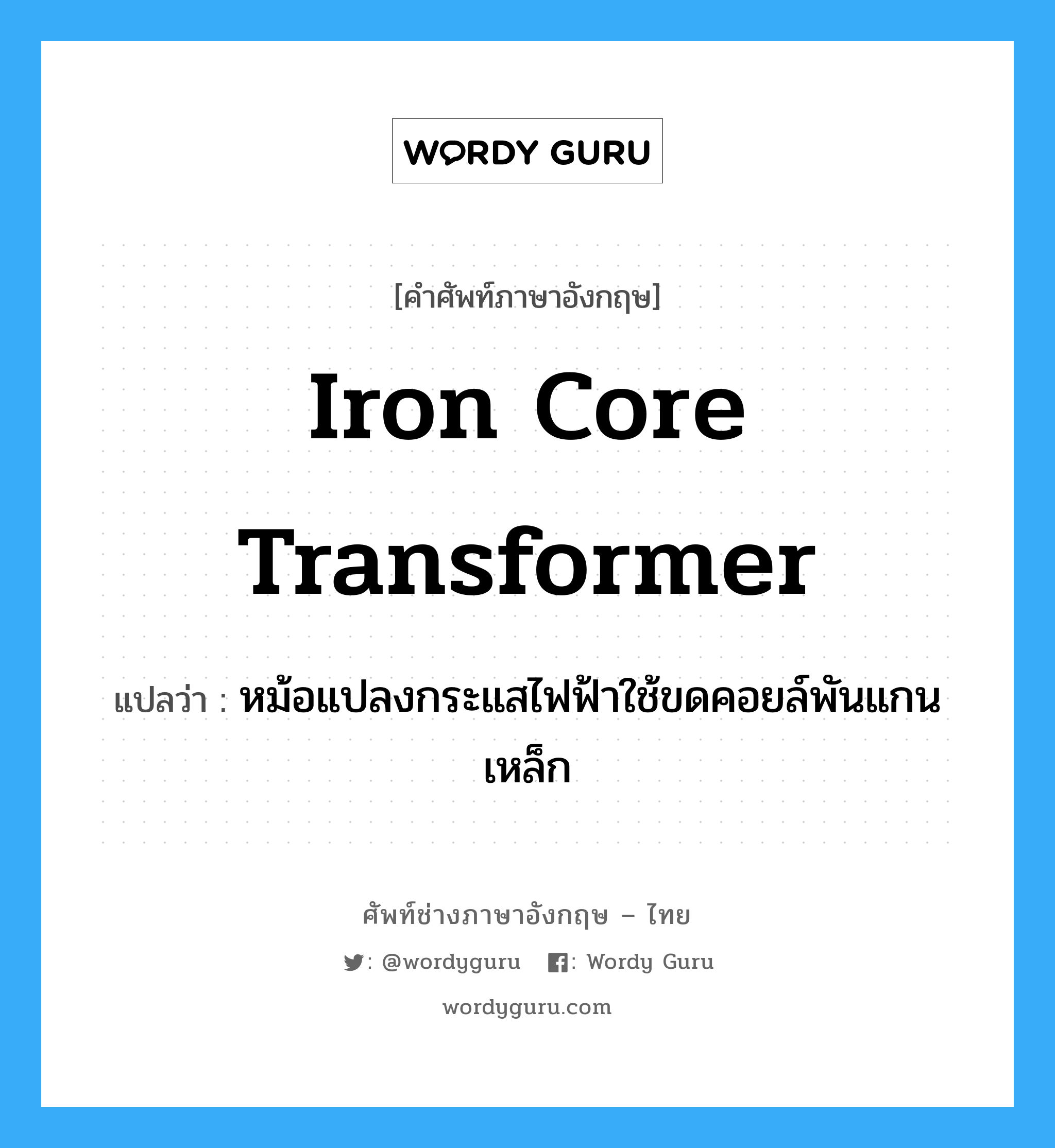 iron core transformer แปลว่า?, คำศัพท์ช่างภาษาอังกฤษ - ไทย iron core transformer คำศัพท์ภาษาอังกฤษ iron core transformer แปลว่า หม้อแปลงกระแสไฟฟ้าใช้ขดคอยล์พันแกนเหล็ก