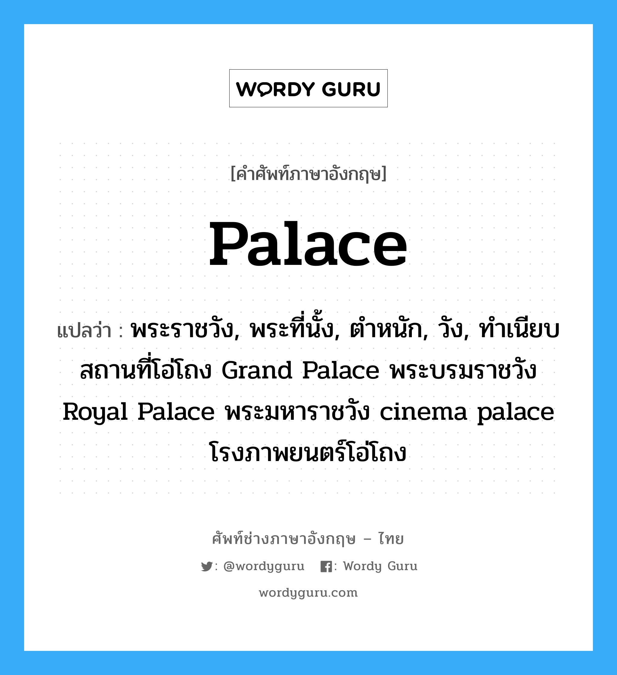 palace แปลว่า?, คำศัพท์ช่างภาษาอังกฤษ - ไทย palace คำศัพท์ภาษาอังกฤษ palace แปลว่า พระราชวัง, พระที่นั้ง, ตำหนัก, วัง, ทำเนียบสถานที่โอ่โถง Grand Palace พระบรมราชวัง Royal Palace พระมหาราชวัง cinema palace โรงภาพยนตร์โอ่โถง
