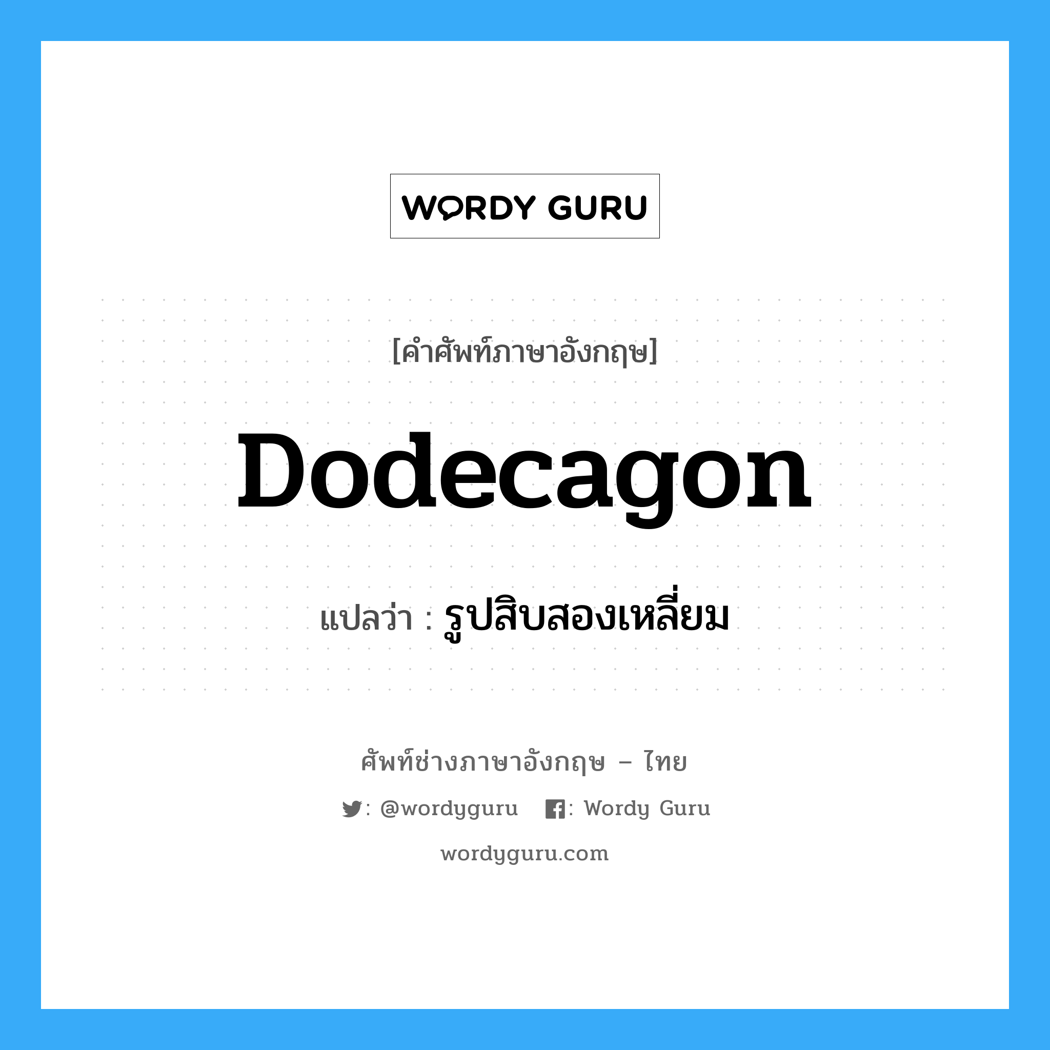dodecagon แปลว่า?, คำศัพท์ช่างภาษาอังกฤษ - ไทย dodecagon คำศัพท์ภาษาอังกฤษ dodecagon แปลว่า รูปสิบสองเหลี่ยม