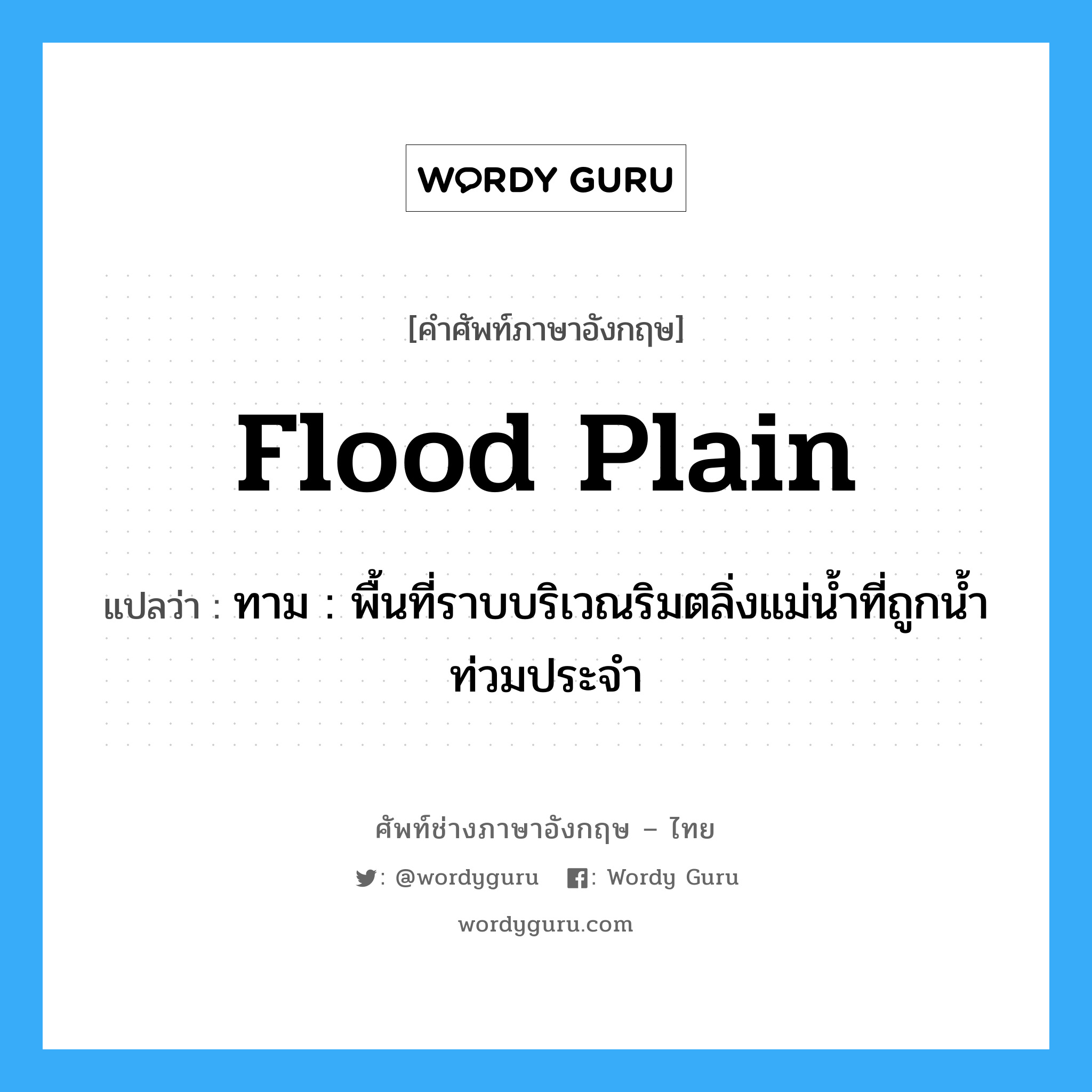 flood plain แปลว่า?, คำศัพท์ช่างภาษาอังกฤษ - ไทย flood plain คำศัพท์ภาษาอังกฤษ flood plain แปลว่า ทาม : พื้นที่ราบบริเวณริมตลิ่งแม่น้ำที่ถูกน้ำท่วมประจำ