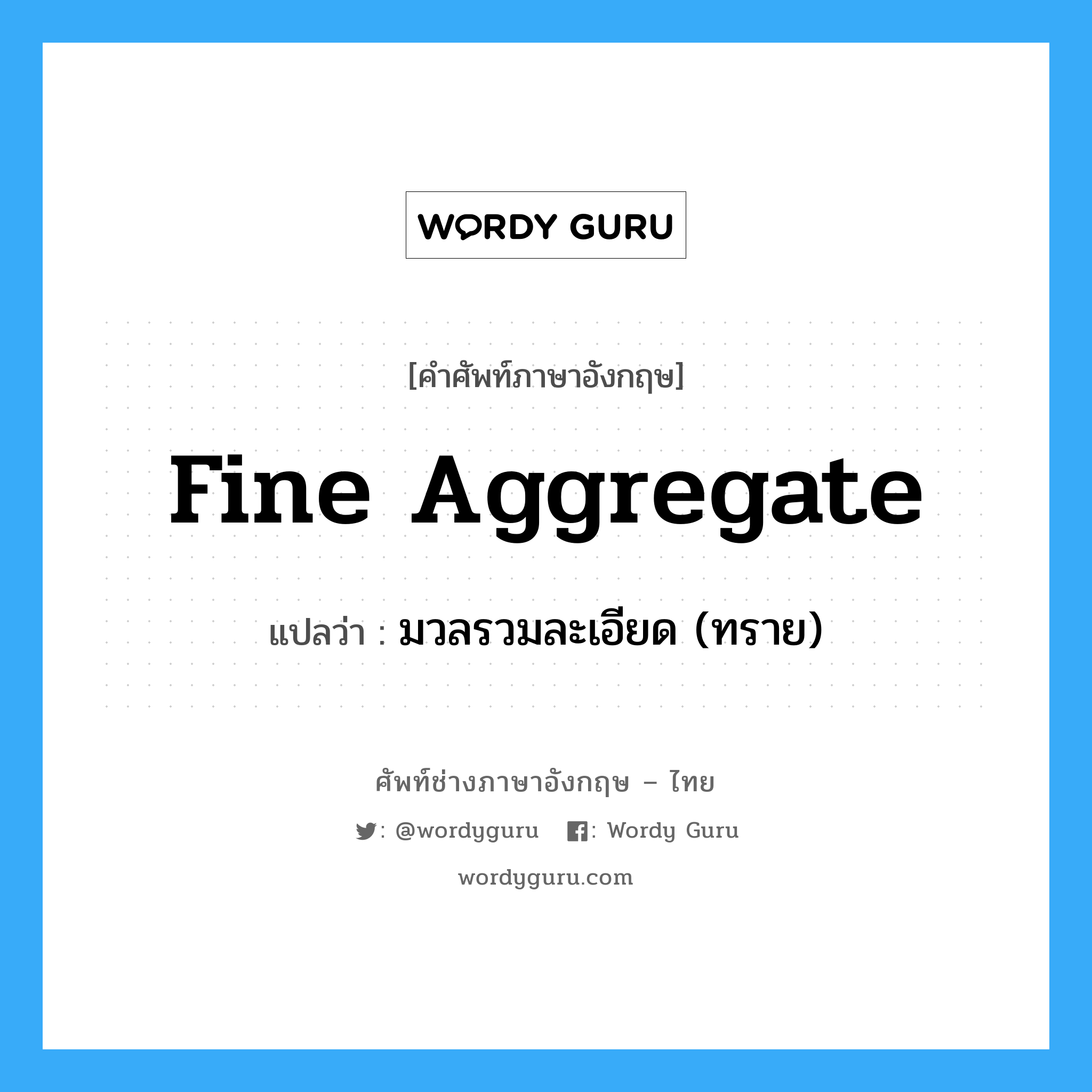 fine aggregate แปลว่า?, คำศัพท์ช่างภาษาอังกฤษ - ไทย fine aggregate คำศัพท์ภาษาอังกฤษ fine aggregate แปลว่า มวลรวมละเอียด (ทราย)