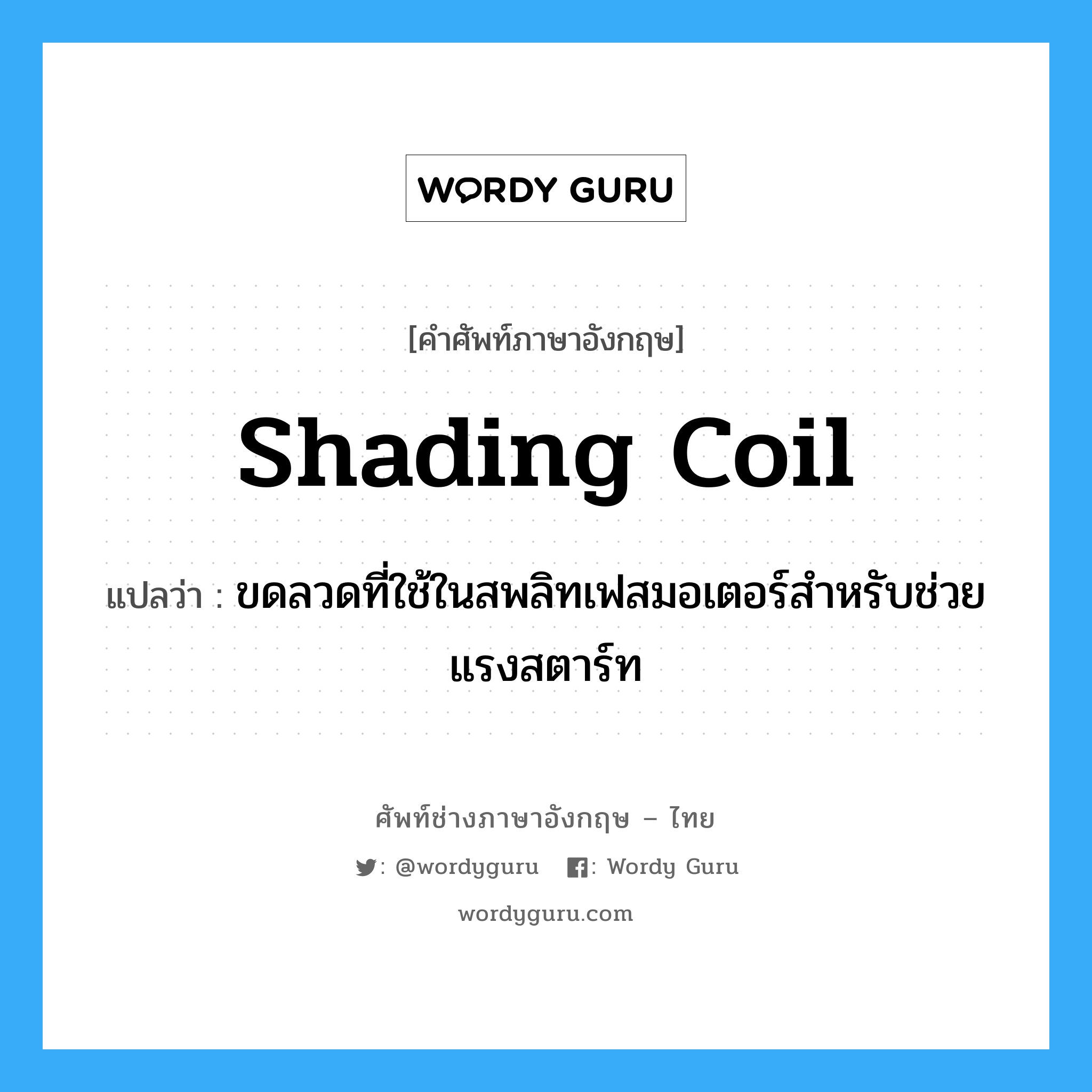 shading coil แปลว่า?, คำศัพท์ช่างภาษาอังกฤษ - ไทย shading coil คำศัพท์ภาษาอังกฤษ shading coil แปลว่า ขดลวดที่ใช้ในสพลิทเฟสมอเตอร์สำหรับช่วยแรงสตาร์ท