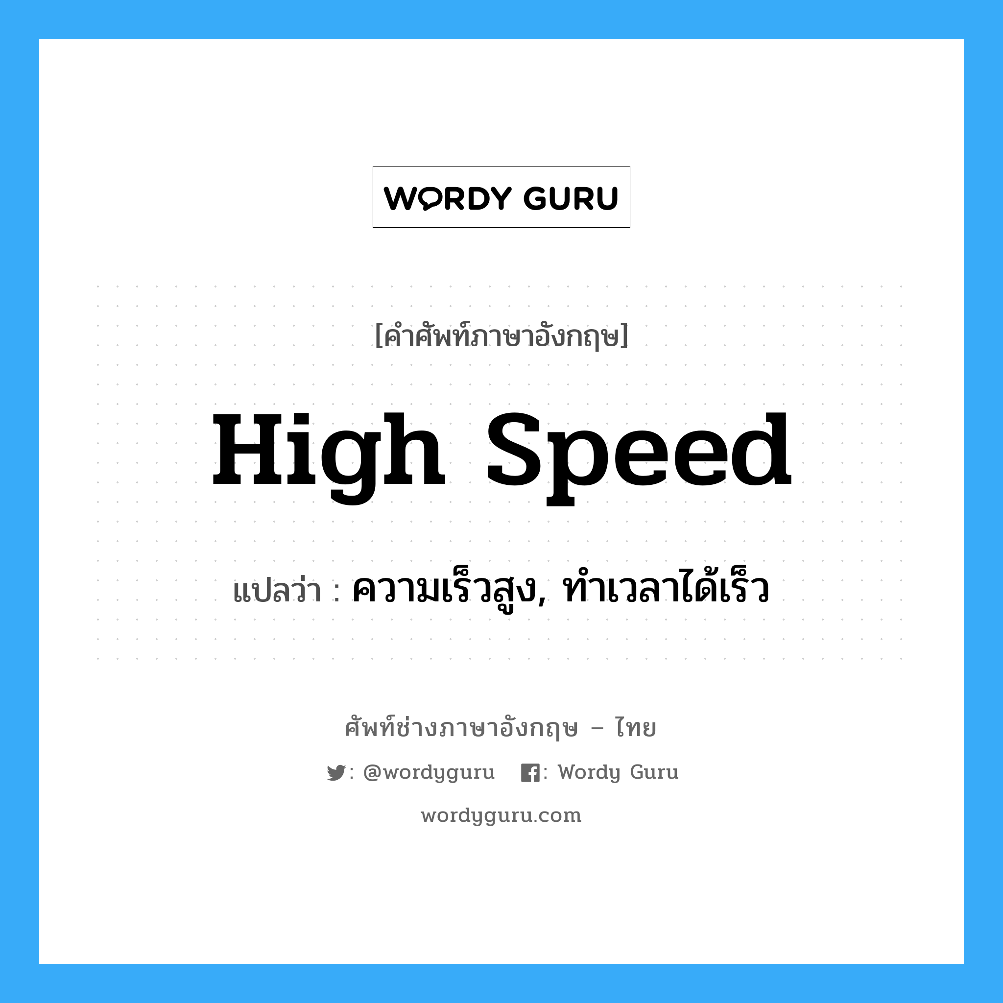 high speed แปลว่า?, คำศัพท์ช่างภาษาอังกฤษ - ไทย high speed คำศัพท์ภาษาอังกฤษ high speed แปลว่า ความเร็วสูง, ทำเวลาได้เร็ว