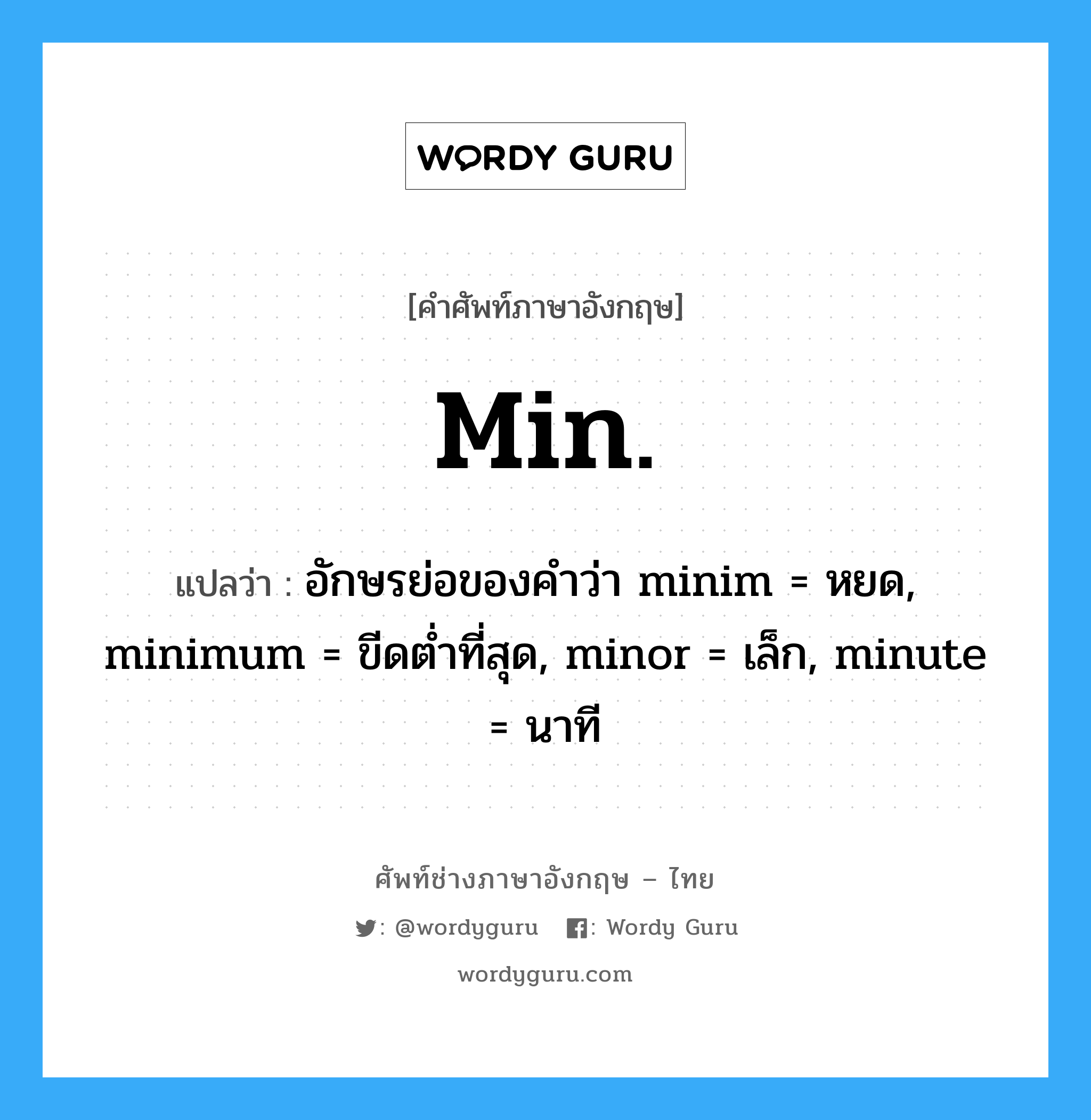 อักษรย่อของคำว่า minim = หยด, minimum = ขีดต่ำที่สุด, minor = เล็ก, minute = นาที ภาษาอังกฤษ?, คำศัพท์ช่างภาษาอังกฤษ - ไทย อักษรย่อของคำว่า minim = หยด, minimum = ขีดต่ำที่สุด, minor = เล็ก, minute = นาที คำศัพท์ภาษาอังกฤษ อักษรย่อของคำว่า minim = หยด, minimum = ขีดต่ำที่สุด, minor = เล็ก, minute = นาที แปลว่า min.