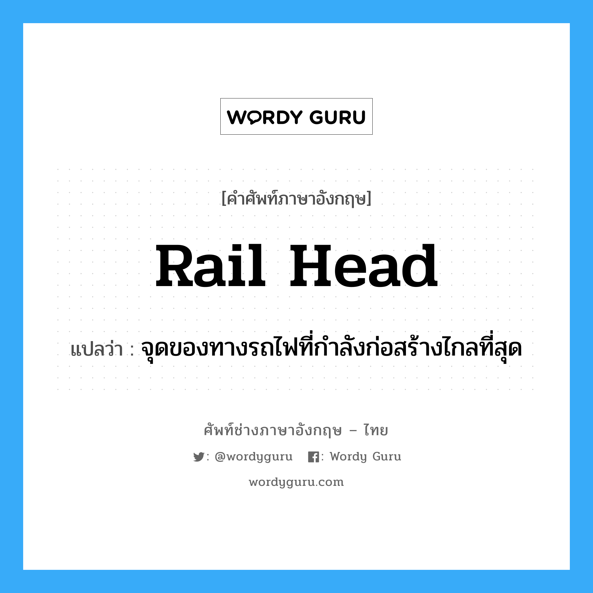 rail head แปลว่า?, คำศัพท์ช่างภาษาอังกฤษ - ไทย rail head คำศัพท์ภาษาอังกฤษ rail head แปลว่า จุดของทางรถไฟที่กำลังก่อสร้างไกลที่สุด