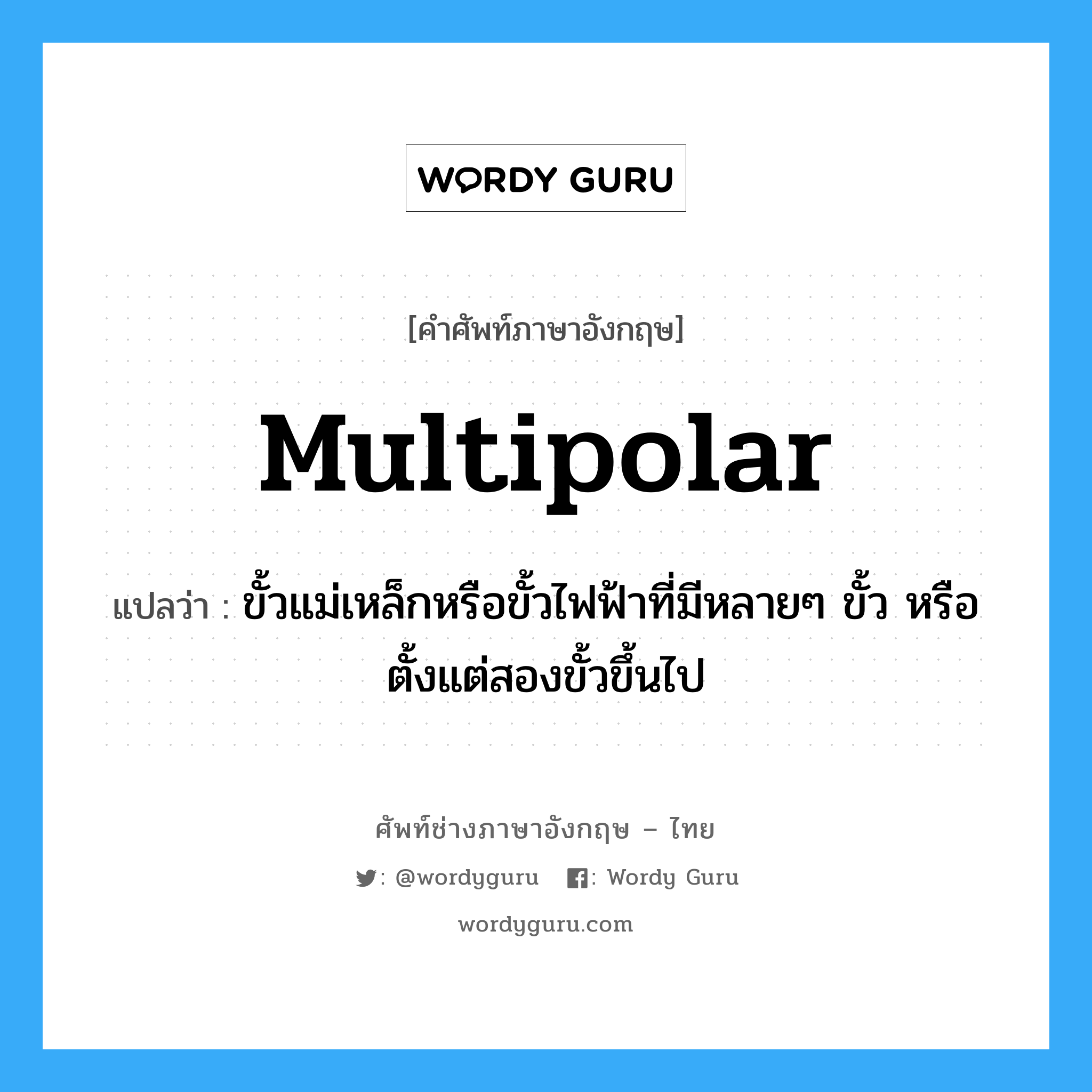 multipolar แปลว่า?, คำศัพท์ช่างภาษาอังกฤษ - ไทย multipolar คำศัพท์ภาษาอังกฤษ multipolar แปลว่า ขั้วแม่เหล็กหรือขั้วไฟฟ้าที่มีหลายๆ ขั้ว หรือตั้งแต่สองขั้วขึ้นไป