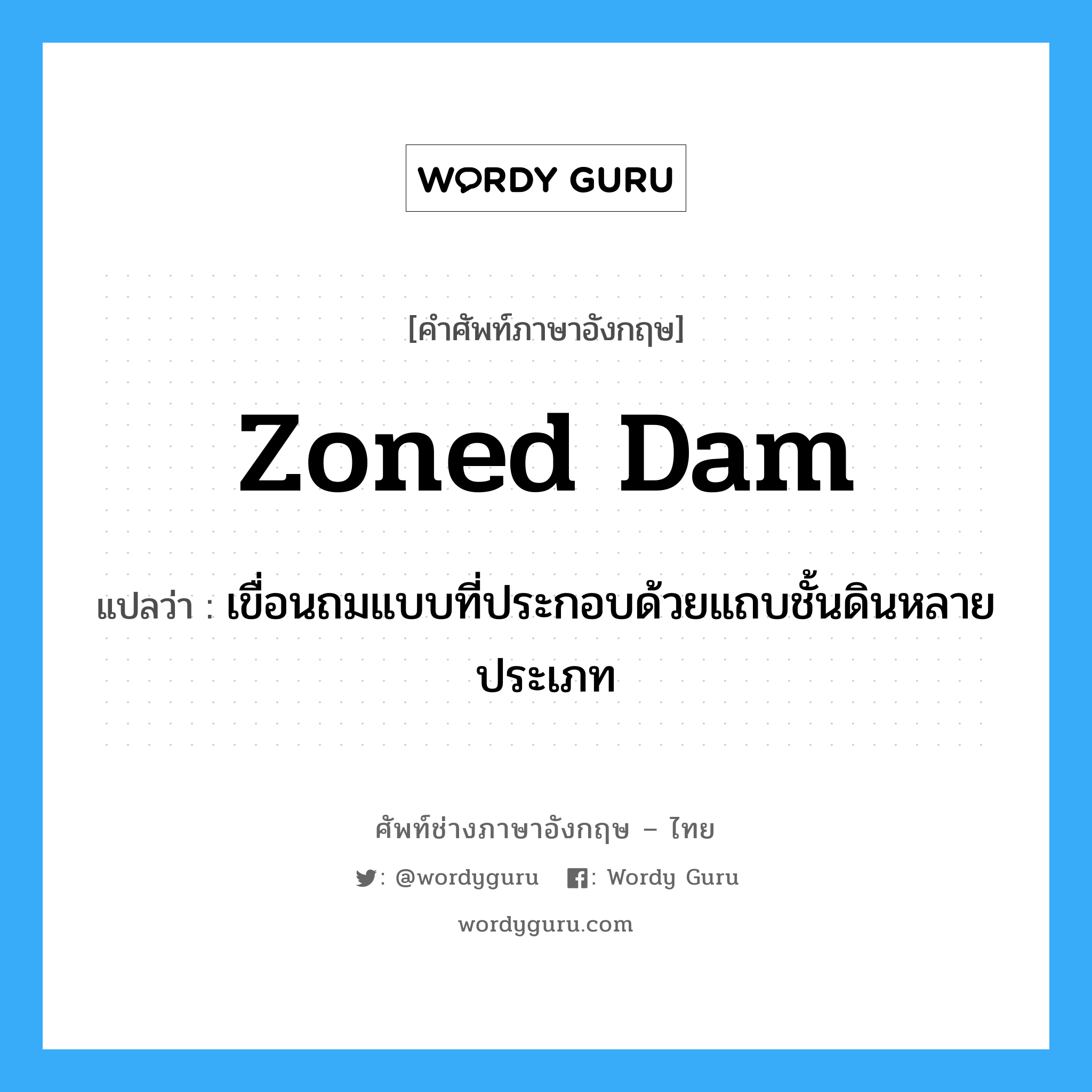 zoned dam แปลว่า?, คำศัพท์ช่างภาษาอังกฤษ - ไทย zoned dam คำศัพท์ภาษาอังกฤษ zoned dam แปลว่า เขื่อนถมแบบที่ประกอบด้วยแถบชั้นดินหลายประเภท