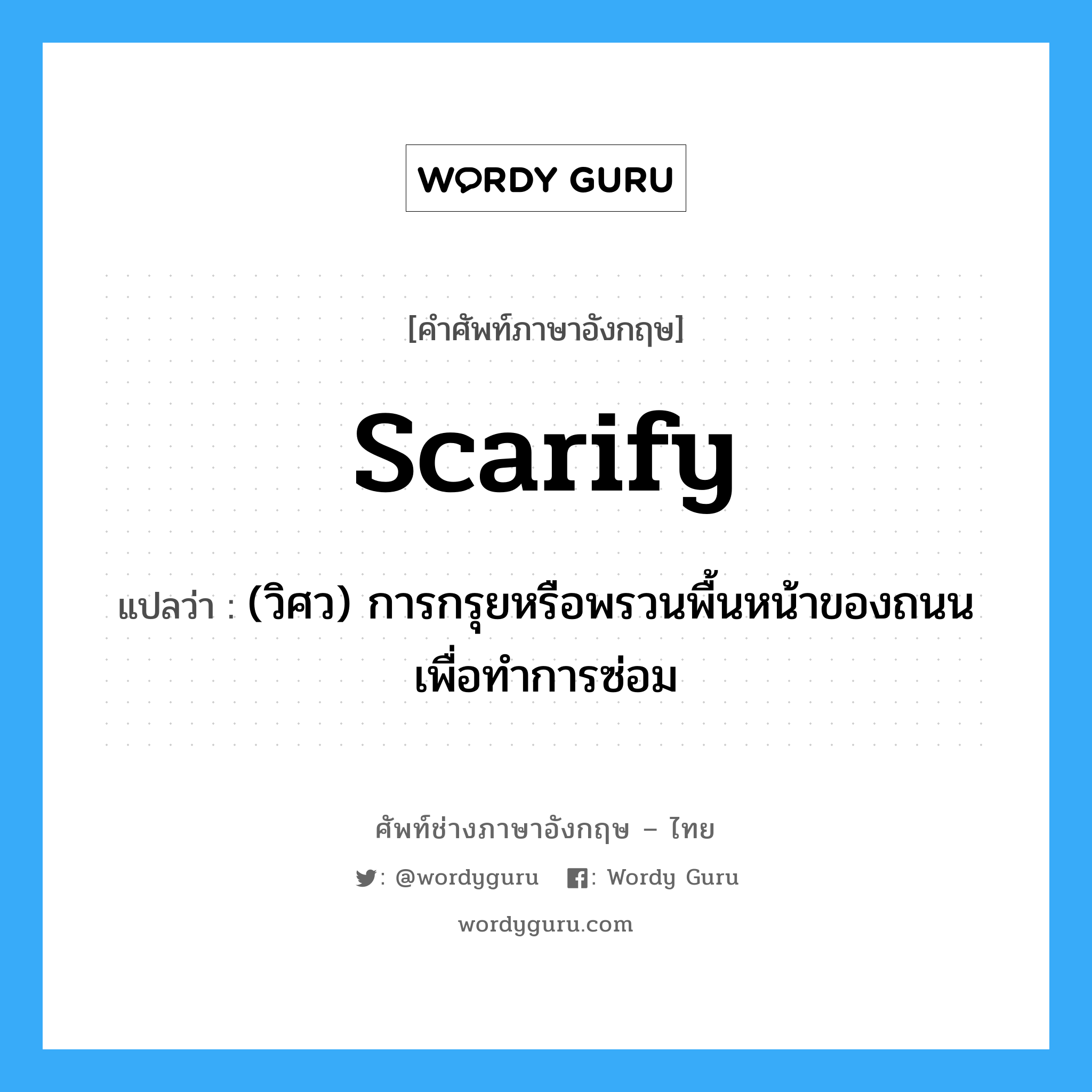 scarify แปลว่า?, คำศัพท์ช่างภาษาอังกฤษ - ไทย scarify คำศัพท์ภาษาอังกฤษ scarify แปลว่า (วิศว) การกรุยหรือพรวนพื้นหน้าของถนน เพื่อทำการซ่อม