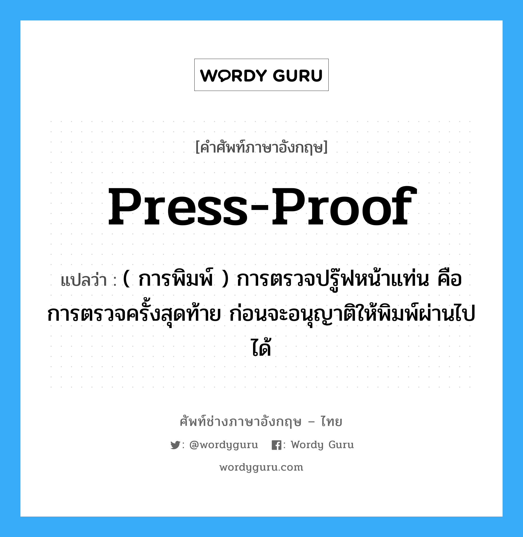 press-proof แปลว่า?, คำศัพท์ช่างภาษาอังกฤษ - ไทย press-proof คำศัพท์ภาษาอังกฤษ press-proof แปลว่า ( การพิมพ์ ) การตรวจปรู๊ฟหน้าแท่น คือการตรวจครั้งสุดท้าย ก่อนจะอนุญาติให้พิมพ์ผ่านไปได้