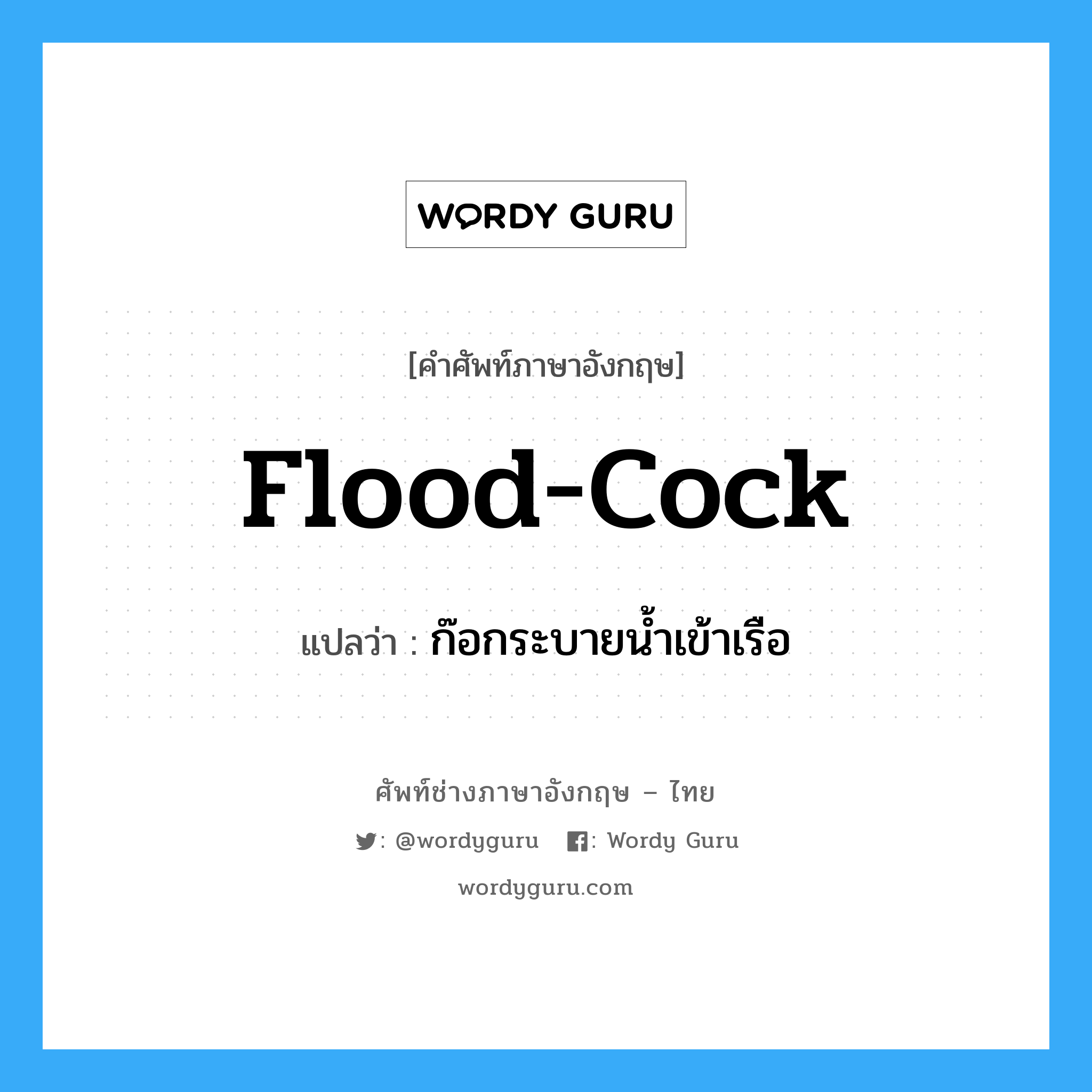 flood-cock แปลว่า?, คำศัพท์ช่างภาษาอังกฤษ - ไทย flood-cock คำศัพท์ภาษาอังกฤษ flood-cock แปลว่า ก๊อกระบายน้ำเข้าเรือ