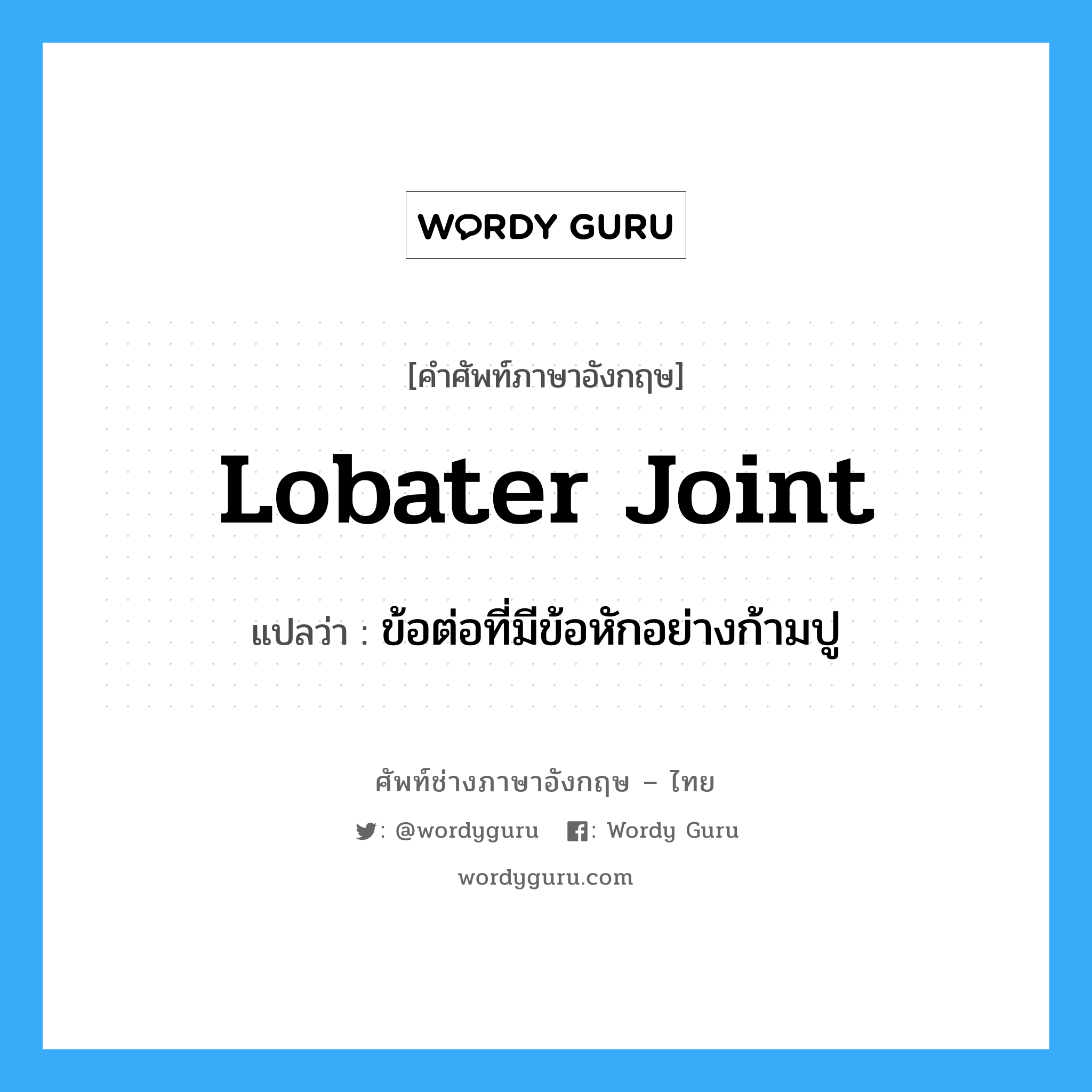lobater joint แปลว่า?, คำศัพท์ช่างภาษาอังกฤษ - ไทย lobater joint คำศัพท์ภาษาอังกฤษ lobater joint แปลว่า ข้อต่อที่มีข้อหักอย่างก้ามปู