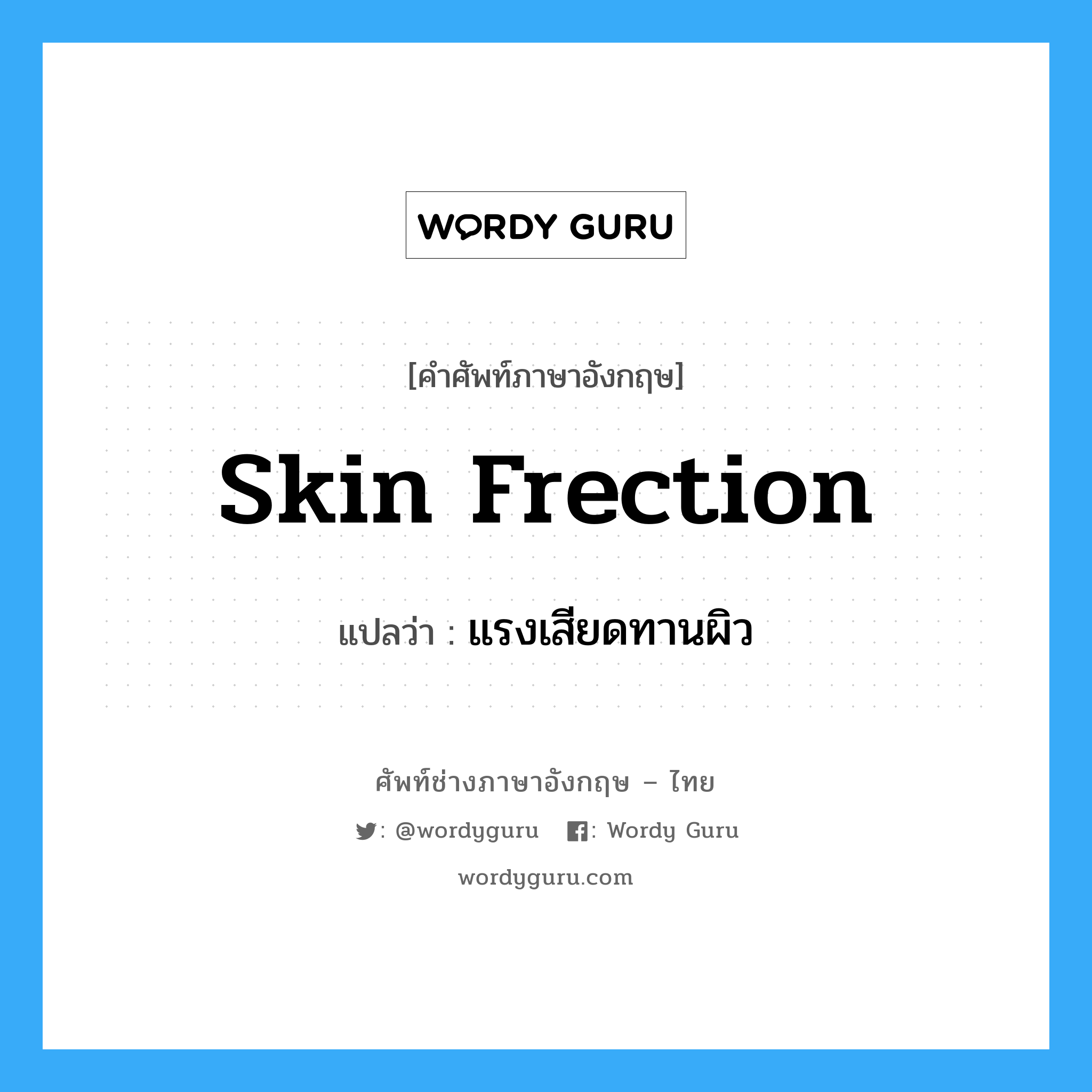 skin frection แปลว่า?, คำศัพท์ช่างภาษาอังกฤษ - ไทย skin frection คำศัพท์ภาษาอังกฤษ skin frection แปลว่า แรงเสียดทานผิว