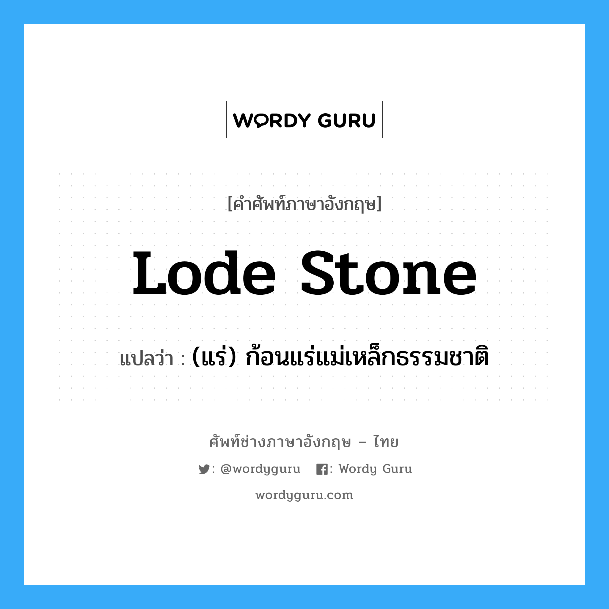 lode stone แปลว่า?, คำศัพท์ช่างภาษาอังกฤษ - ไทย lode stone คำศัพท์ภาษาอังกฤษ lode stone แปลว่า (แร่) ก้อนแร่แม่เหล็กธรรมชาติ