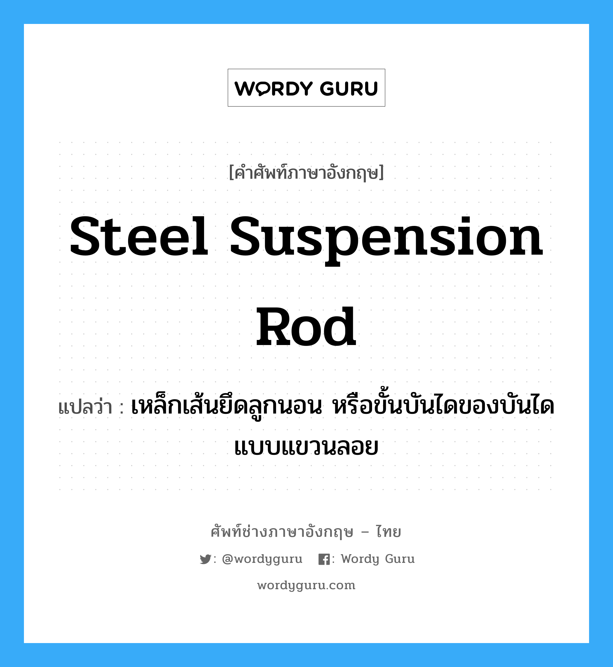 steel suspension rod แปลว่า?, คำศัพท์ช่างภาษาอังกฤษ - ไทย steel suspension rod คำศัพท์ภาษาอังกฤษ steel suspension rod แปลว่า เหล็กเส้นยึดลูกนอน หรือขั้นบันไดของบันไดแบบแขวนลอย