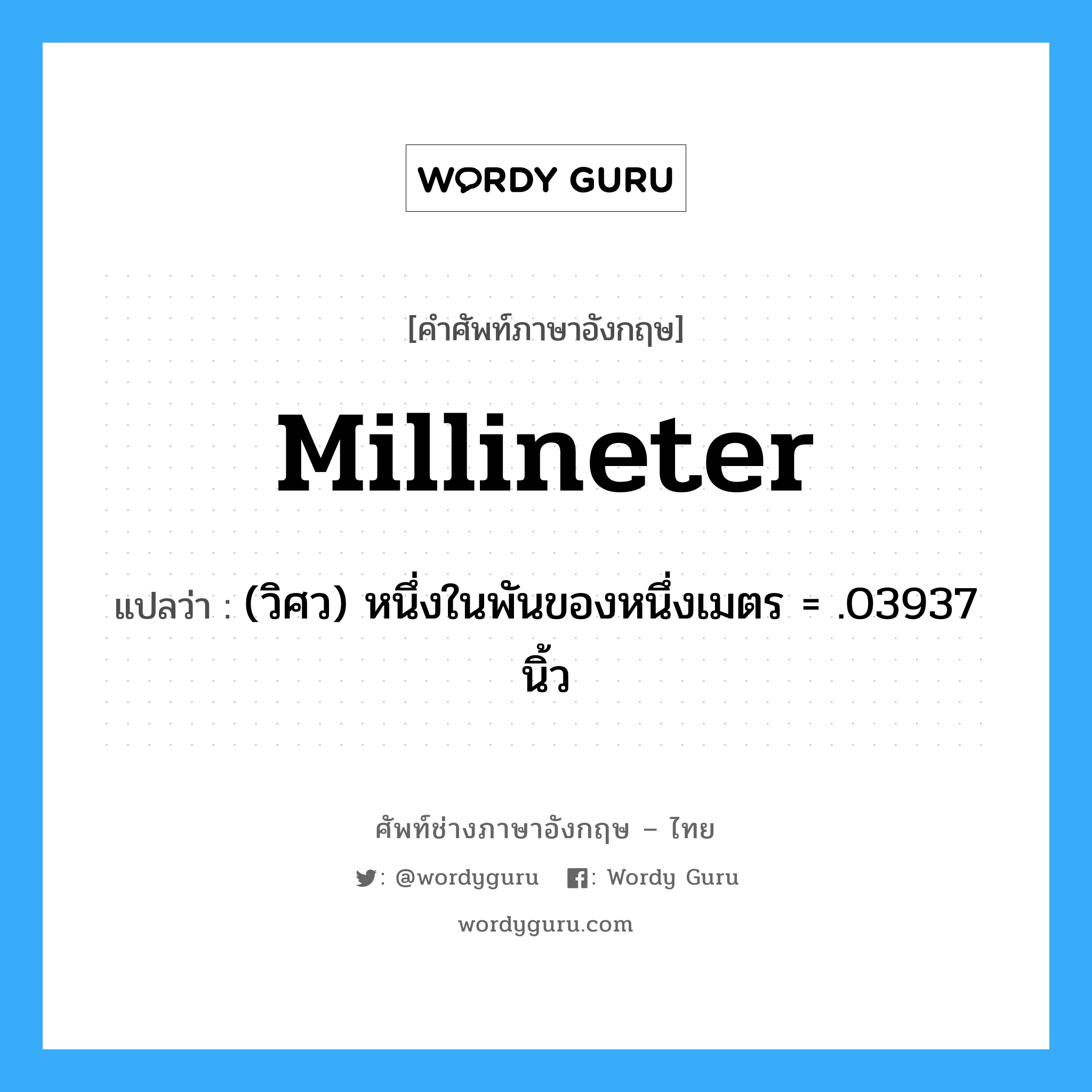 millineter แปลว่า?, คำศัพท์ช่างภาษาอังกฤษ - ไทย millineter คำศัพท์ภาษาอังกฤษ millineter แปลว่า (วิศว) หนึ่งในพันของหนึ่งเมตร = .03937 นิ้ว
