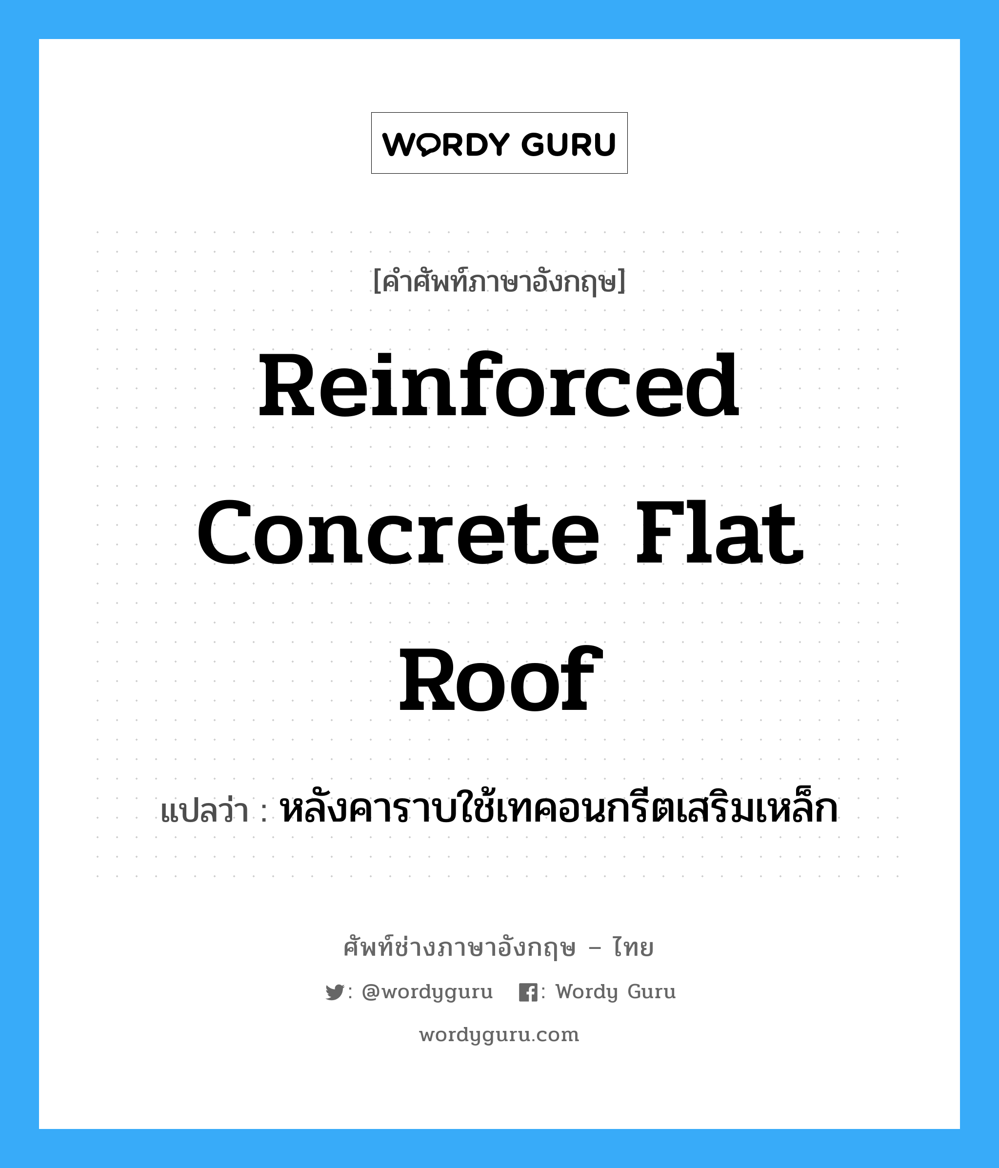 หลังคาราบใช้เทคอนกรีตเสริมเหล็ก ภาษาอังกฤษ?, คำศัพท์ช่างภาษาอังกฤษ - ไทย หลังคาราบใช้เทคอนกรีตเสริมเหล็ก คำศัพท์ภาษาอังกฤษ หลังคาราบใช้เทคอนกรีตเสริมเหล็ก แปลว่า reinforced concrete flat roof