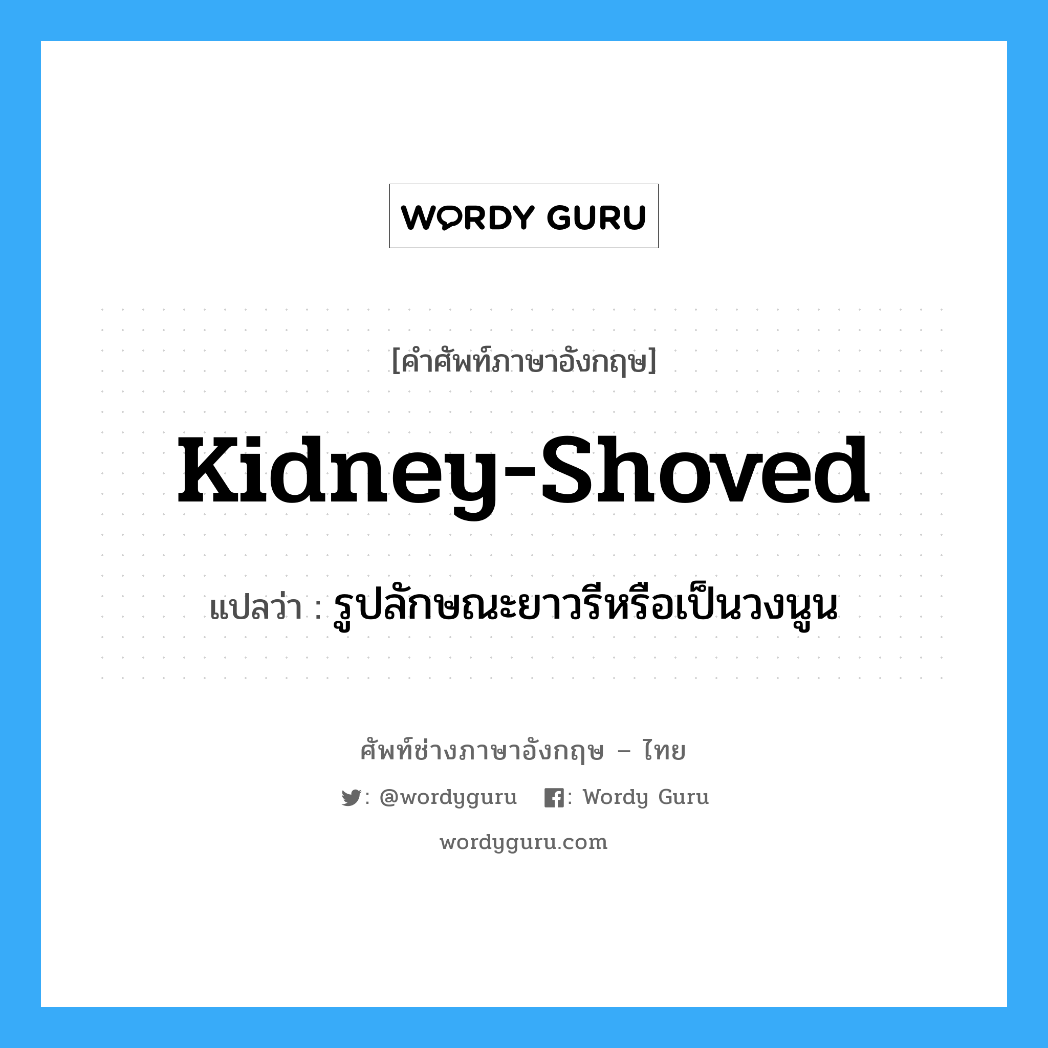 kidney-shoved แปลว่า?, คำศัพท์ช่างภาษาอังกฤษ - ไทย kidney-shoved คำศัพท์ภาษาอังกฤษ kidney-shoved แปลว่า รูปลักษณะยาวรีหรือเป็นวงนูน