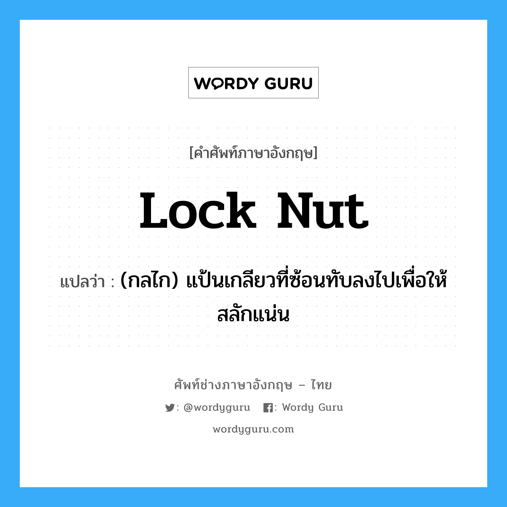 lock nut แปลว่า?, คำศัพท์ช่างภาษาอังกฤษ - ไทย lock nut คำศัพท์ภาษาอังกฤษ lock nut แปลว่า (กลไก) แป้นเกลียวที่ซ้อนทับลงไปเพื่อให้สลักแน่น