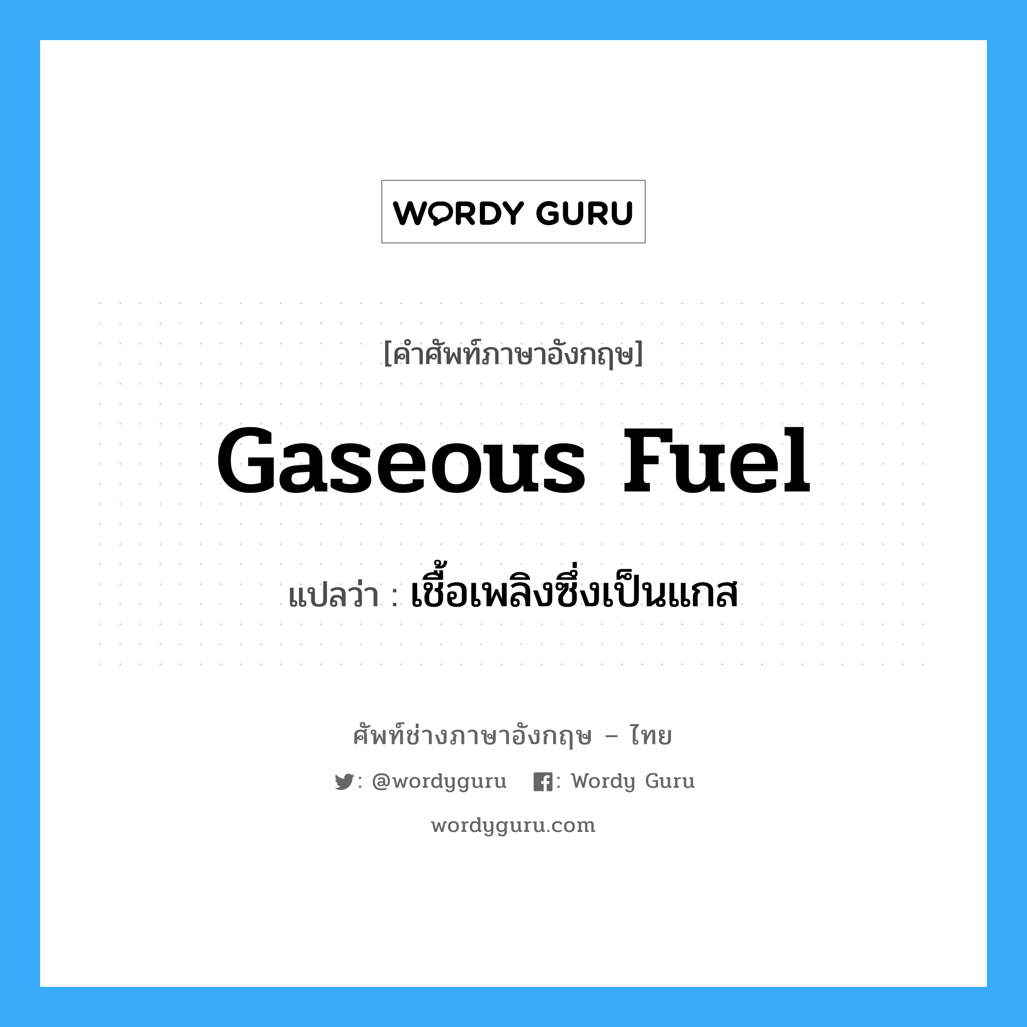 gaseous fuel แปลว่า?, คำศัพท์ช่างภาษาอังกฤษ - ไทย gaseous fuel คำศัพท์ภาษาอังกฤษ gaseous fuel แปลว่า เชื้อเพลิงซึ่งเป็นแกส