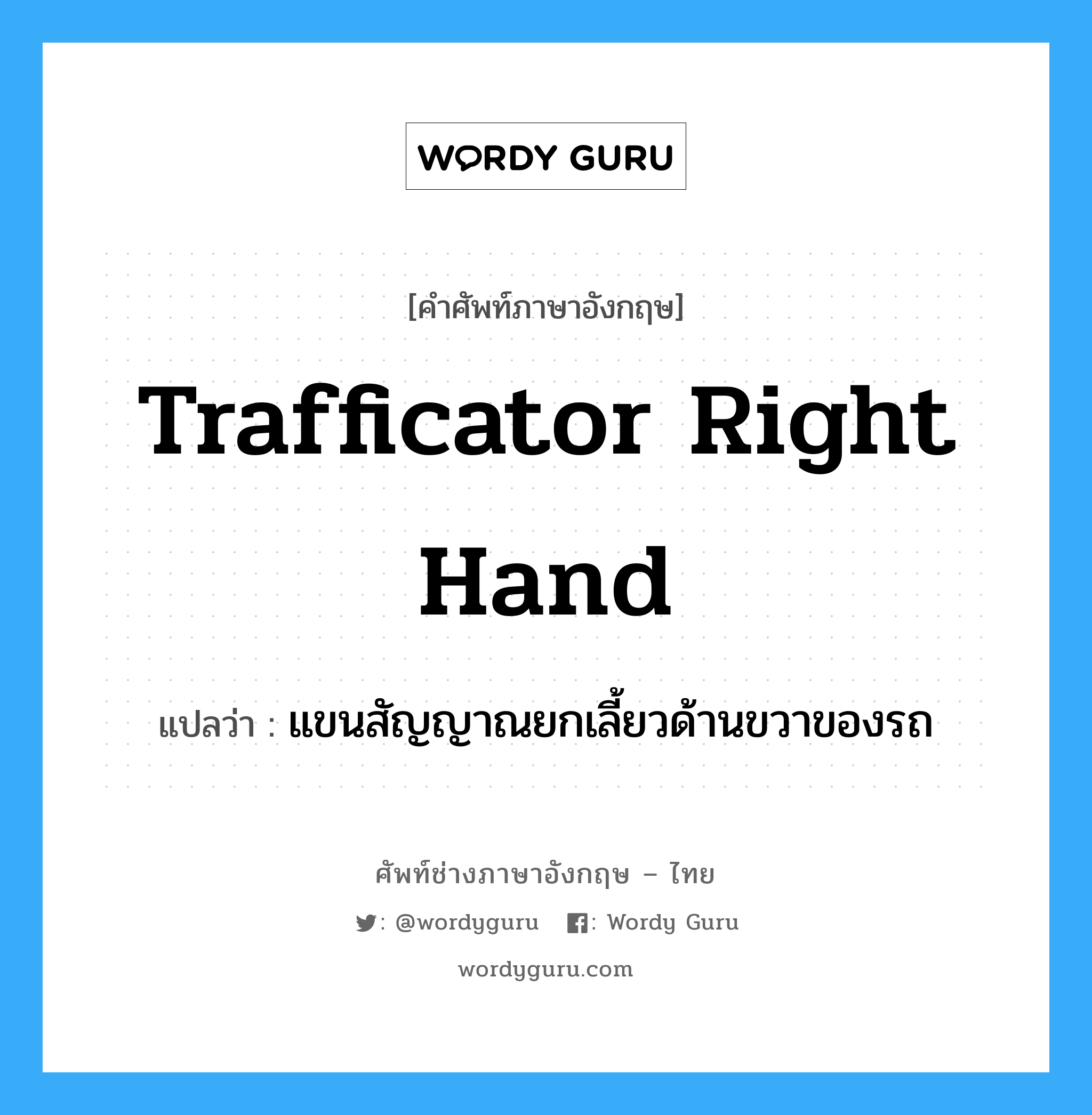 trafficator right hand แปลว่า?, คำศัพท์ช่างภาษาอังกฤษ - ไทย trafficator right hand คำศัพท์ภาษาอังกฤษ trafficator right hand แปลว่า แขนสัญญาณยกเลี้ยวด้านขวาของรถ
