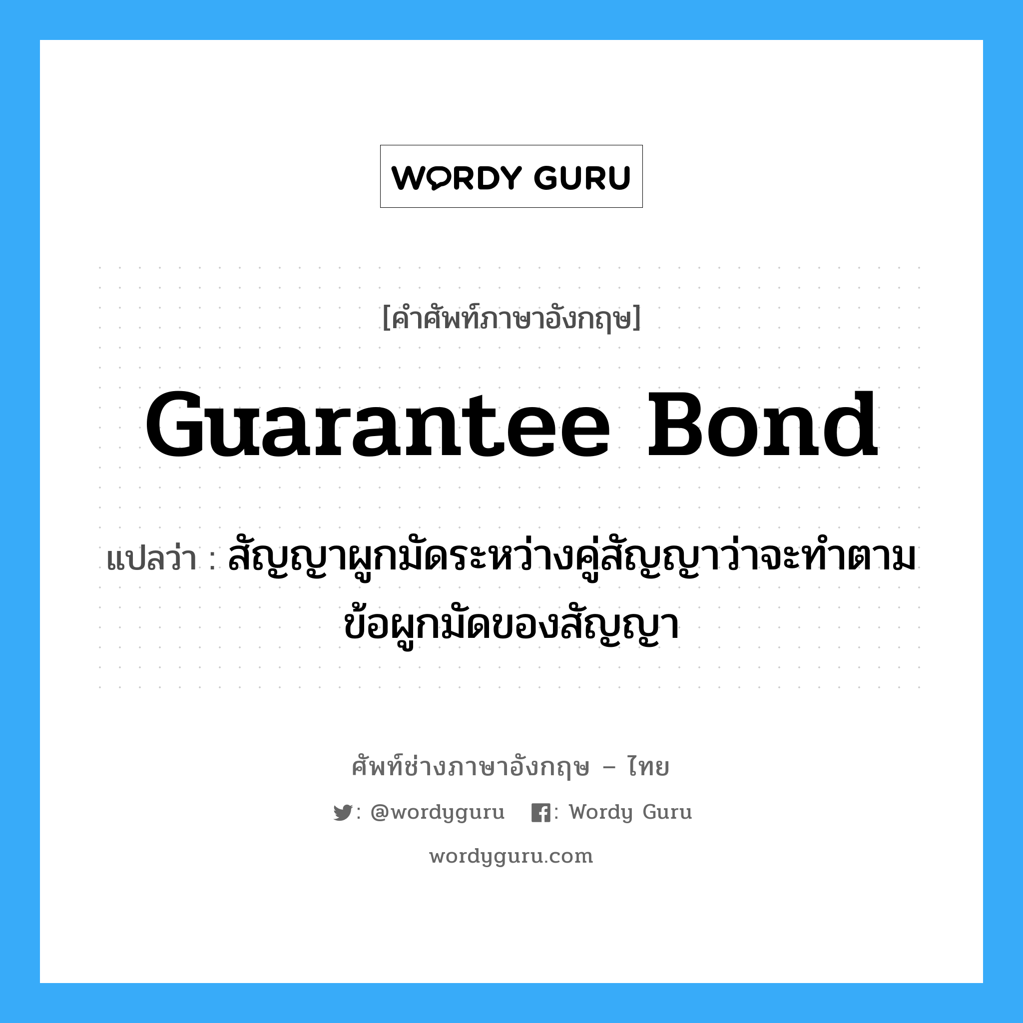 Guarantee Bond แปลว่า?, คำศัพท์ช่างภาษาอังกฤษ - ไทย Guarantee Bond คำศัพท์ภาษาอังกฤษ Guarantee Bond แปลว่า สัญญาผูกมัดระหว่างคู่สัญญาว่าจะทำตามข้อผูกมัดของสัญญา